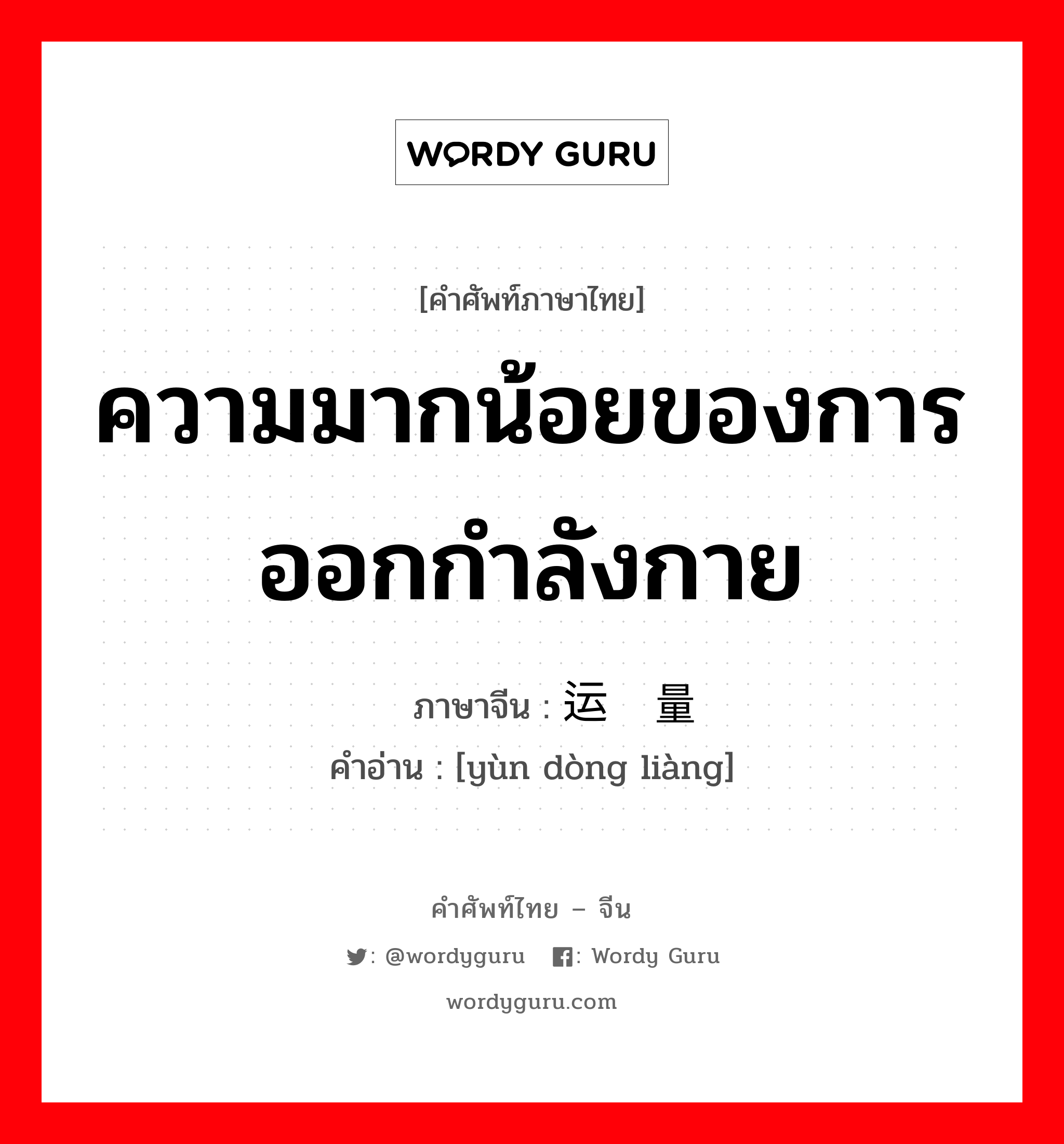 ความมากน้อยของการออกกำลังกาย ภาษาจีนคืออะไร, คำศัพท์ภาษาไทย - จีน ความมากน้อยของการออกกำลังกาย ภาษาจีน 运动量 คำอ่าน [yùn dòng liàng]