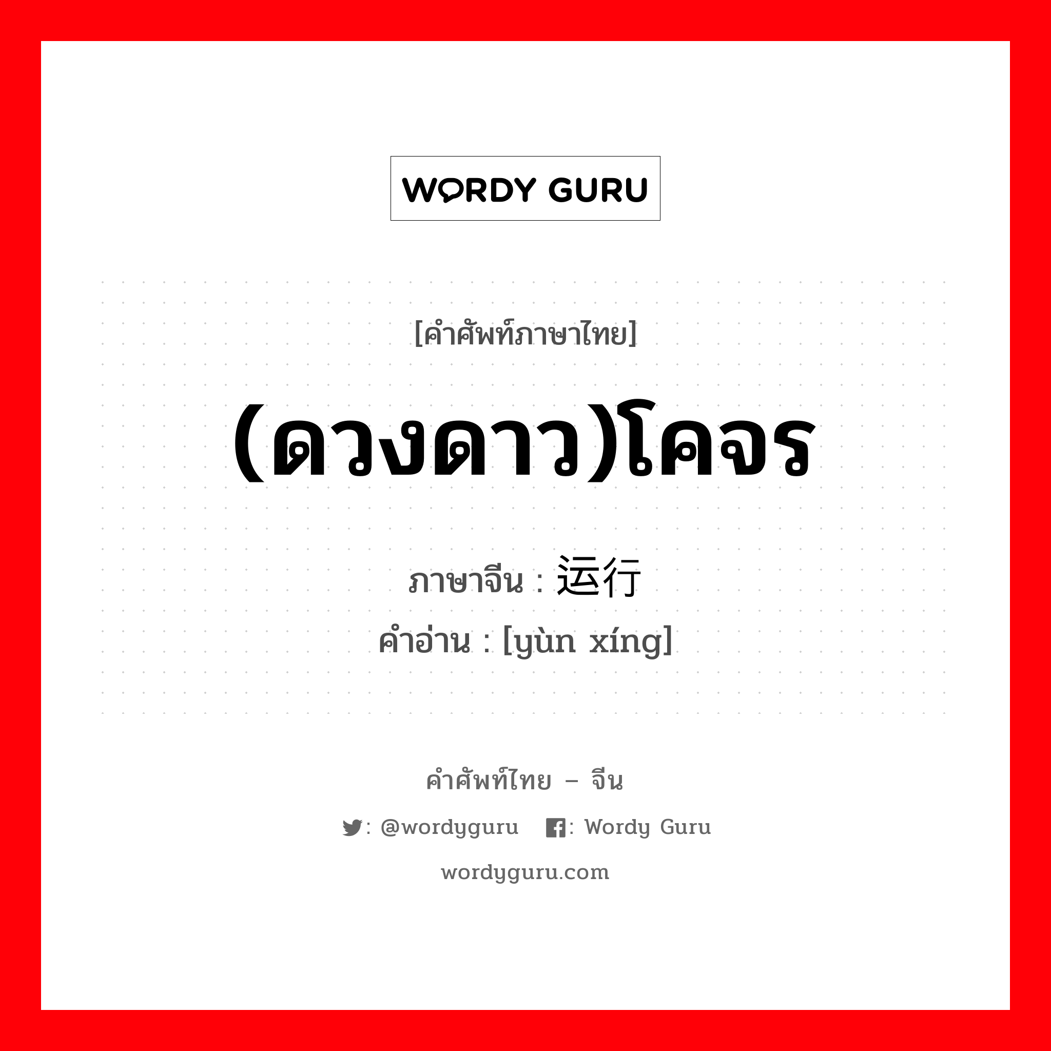 (ดวงดาว)โคจร ภาษาจีนคืออะไร, คำศัพท์ภาษาไทย - จีน (ดวงดาว)โคจร ภาษาจีน 运行 คำอ่าน [yùn xíng]