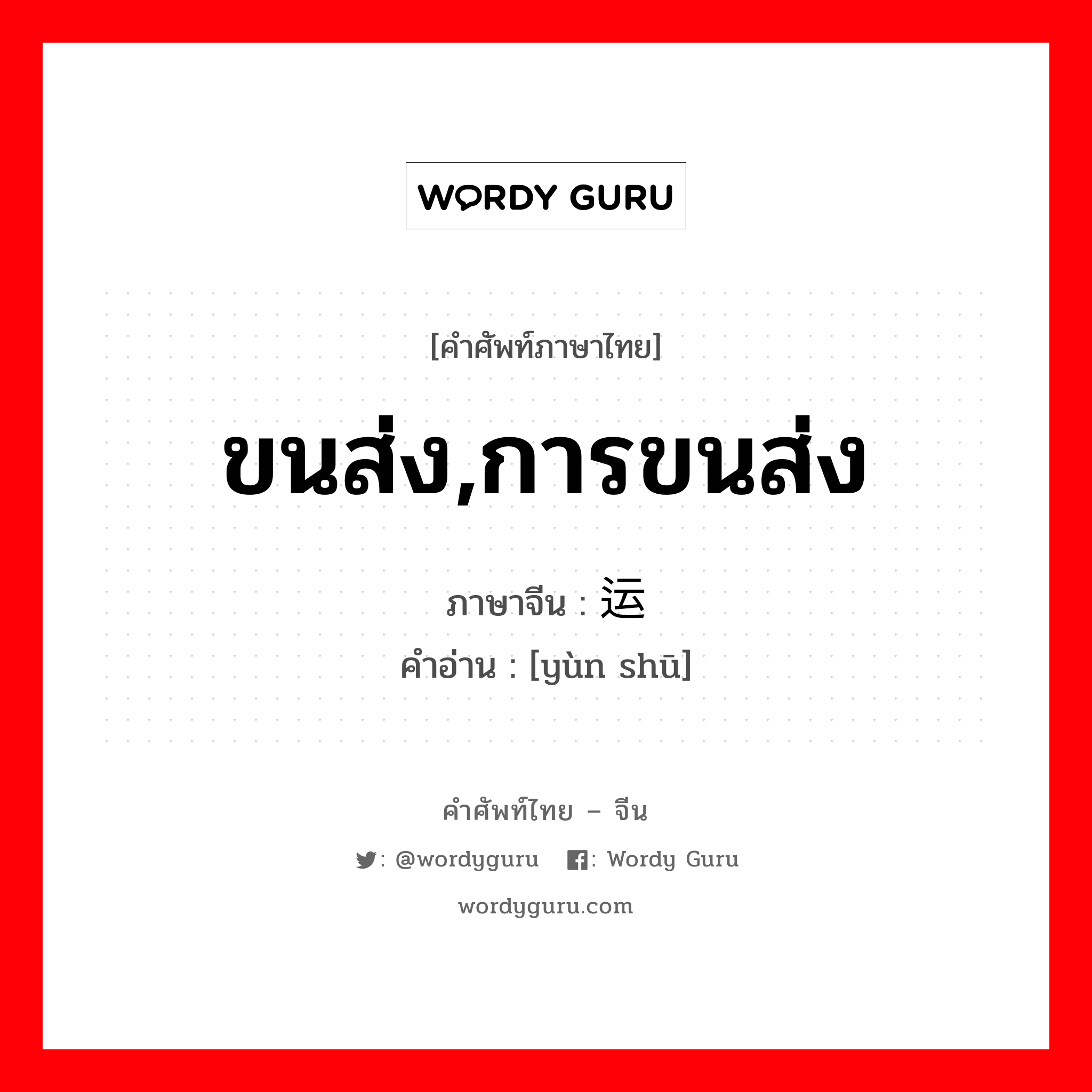 ขนส่ง,การขนส่ง ภาษาจีนคืออะไร, คำศัพท์ภาษาไทย - จีน ขนส่ง,การขนส่ง ภาษาจีน 运输 คำอ่าน [yùn shū]