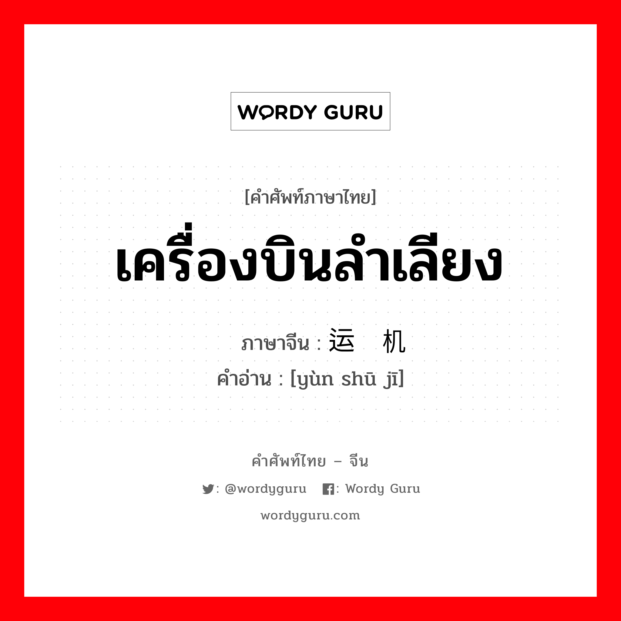 เครื่องบินลำเลียง ภาษาจีนคืออะไร, คำศัพท์ภาษาไทย - จีน เครื่องบินลำเลียง ภาษาจีน 运输机 คำอ่าน [yùn shū jī]