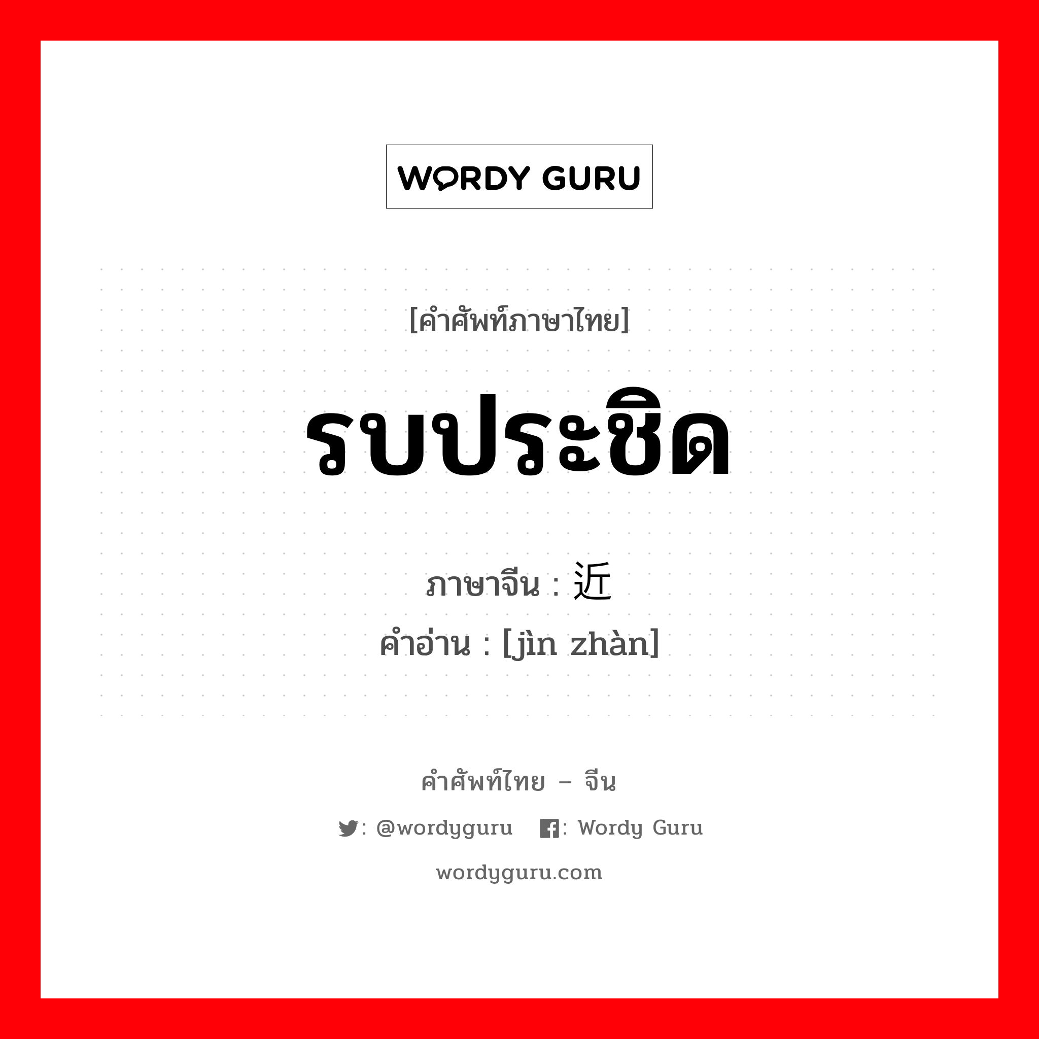 รบประชิด ภาษาจีนคืออะไร, คำศัพท์ภาษาไทย - จีน รบประชิด ภาษาจีน 近战 คำอ่าน [jìn zhàn]