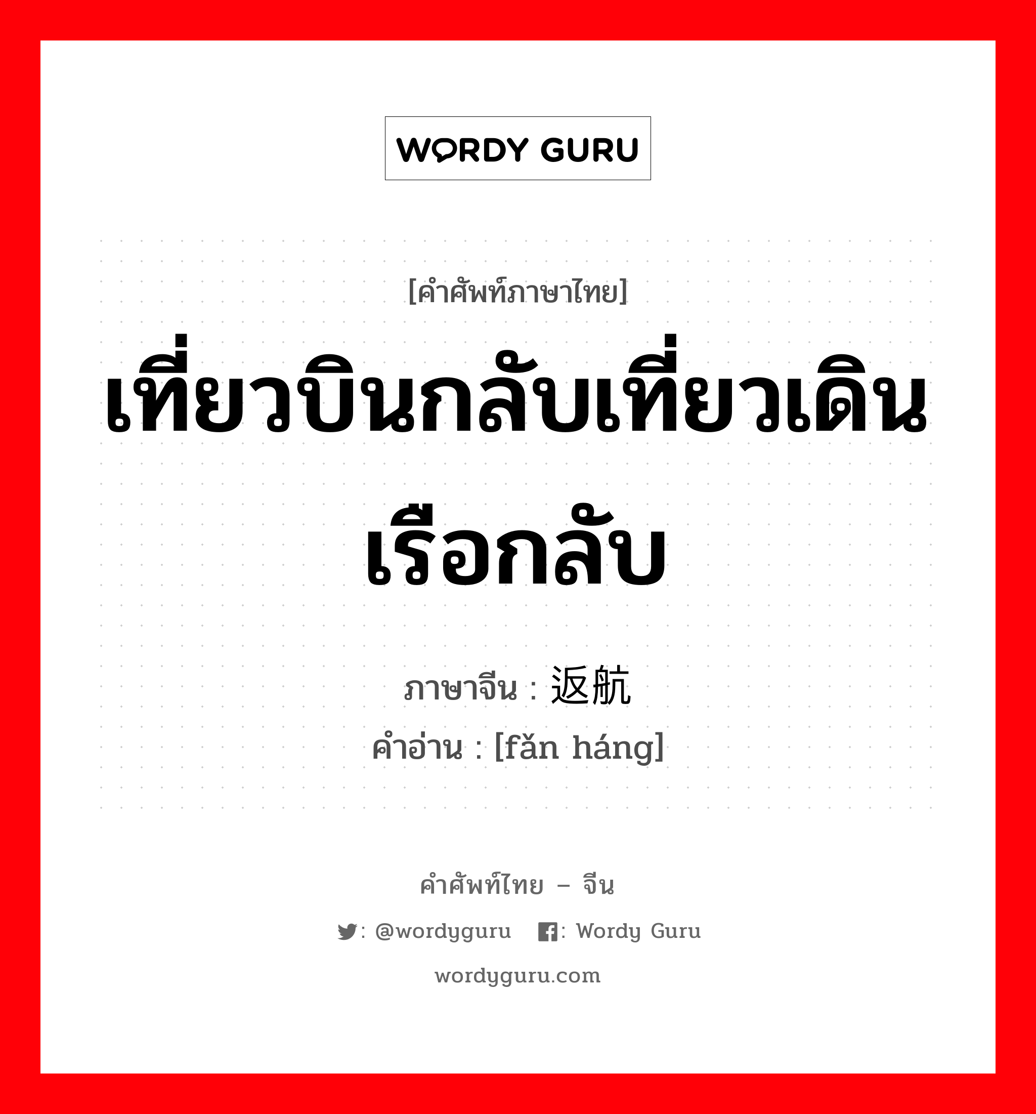 เที่ยวบินกลับเที่ยวเดินเรือกลับ ภาษาจีนคืออะไร, คำศัพท์ภาษาไทย - จีน เที่ยวบินกลับเที่ยวเดินเรือกลับ ภาษาจีน 返航 คำอ่าน [fǎn háng]