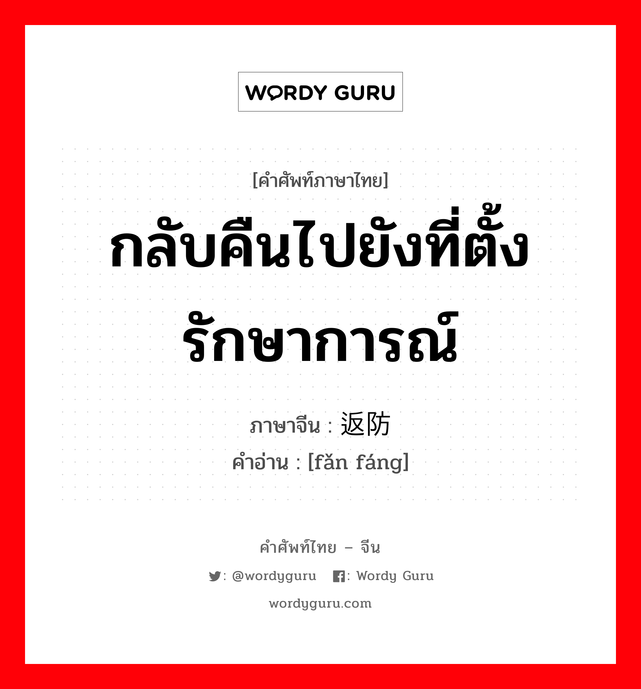 กลับคืนไปยังที่ตั้งรักษาการณ์ ภาษาจีนคืออะไร, คำศัพท์ภาษาไทย - จีน กลับคืนไปยังที่ตั้งรักษาการณ์ ภาษาจีน 返防 คำอ่าน [fǎn fáng]