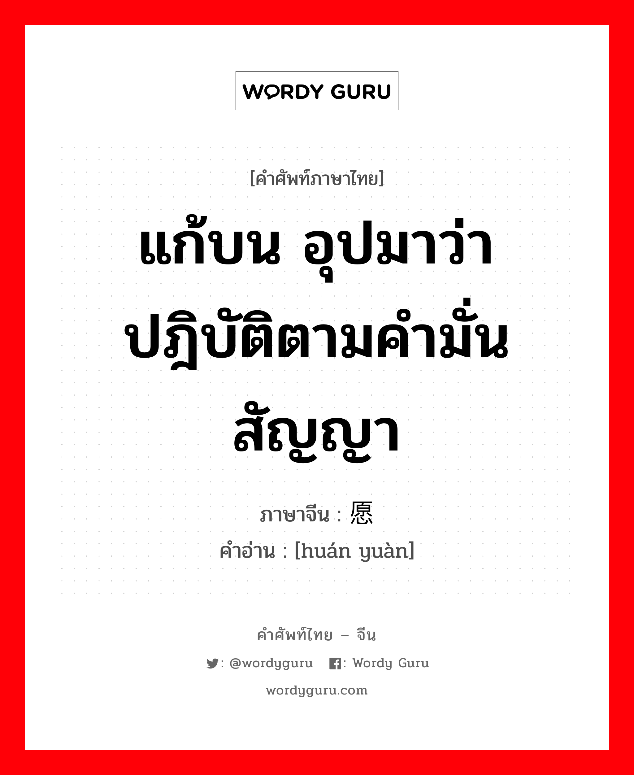 แก้บน อุปมาว่า ปฎิบัติตามคำมั่นสัญญา ภาษาจีนคืออะไร, คำศัพท์ภาษาไทย - จีน แก้บน อุปมาว่า ปฎิบัติตามคำมั่นสัญญา ภาษาจีน 还愿 คำอ่าน [huán yuàn]