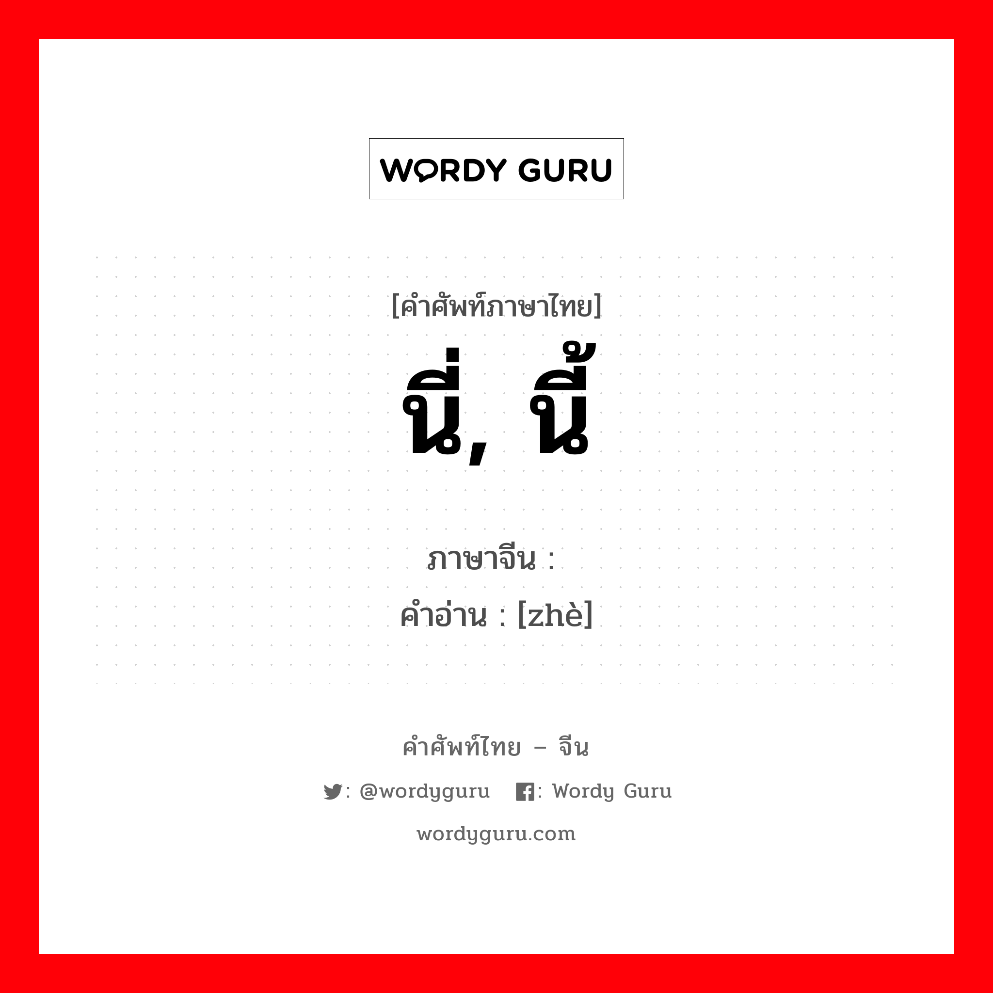 นี่, นี้ ภาษาจีนคืออะไร, คำศัพท์ภาษาไทย - จีน นี่, นี้ ภาษาจีน 这 คำอ่าน [zhè]