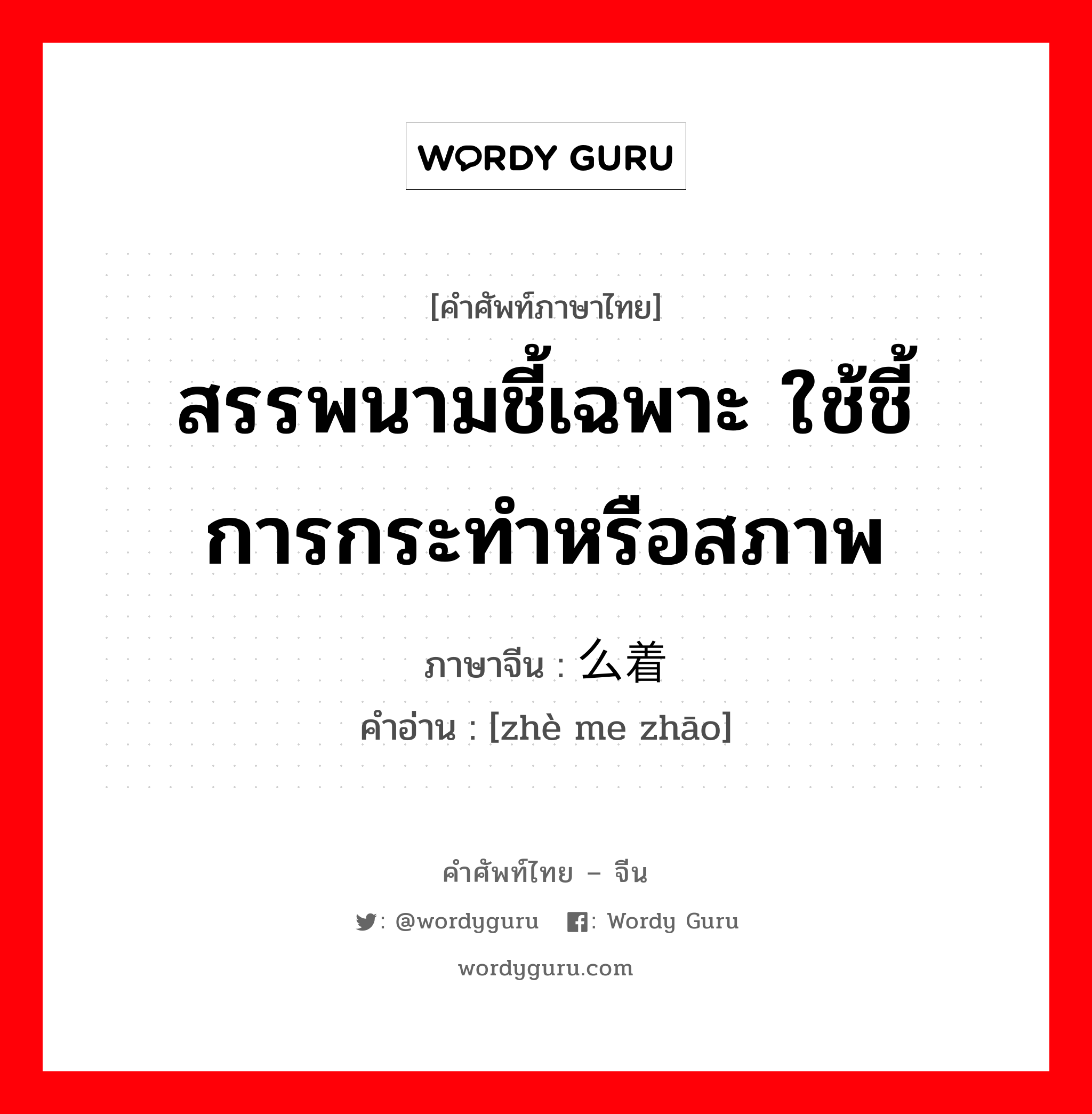 สรรพนามชี้เฉพาะ ใช้ชี้การกระทำหรือสภาพ ภาษาจีนคืออะไร, คำศัพท์ภาษาไทย - จีน สรรพนามชี้เฉพาะ ใช้ชี้การกระทำหรือสภาพ ภาษาจีน 这么着 คำอ่าน [zhè me zhāo]