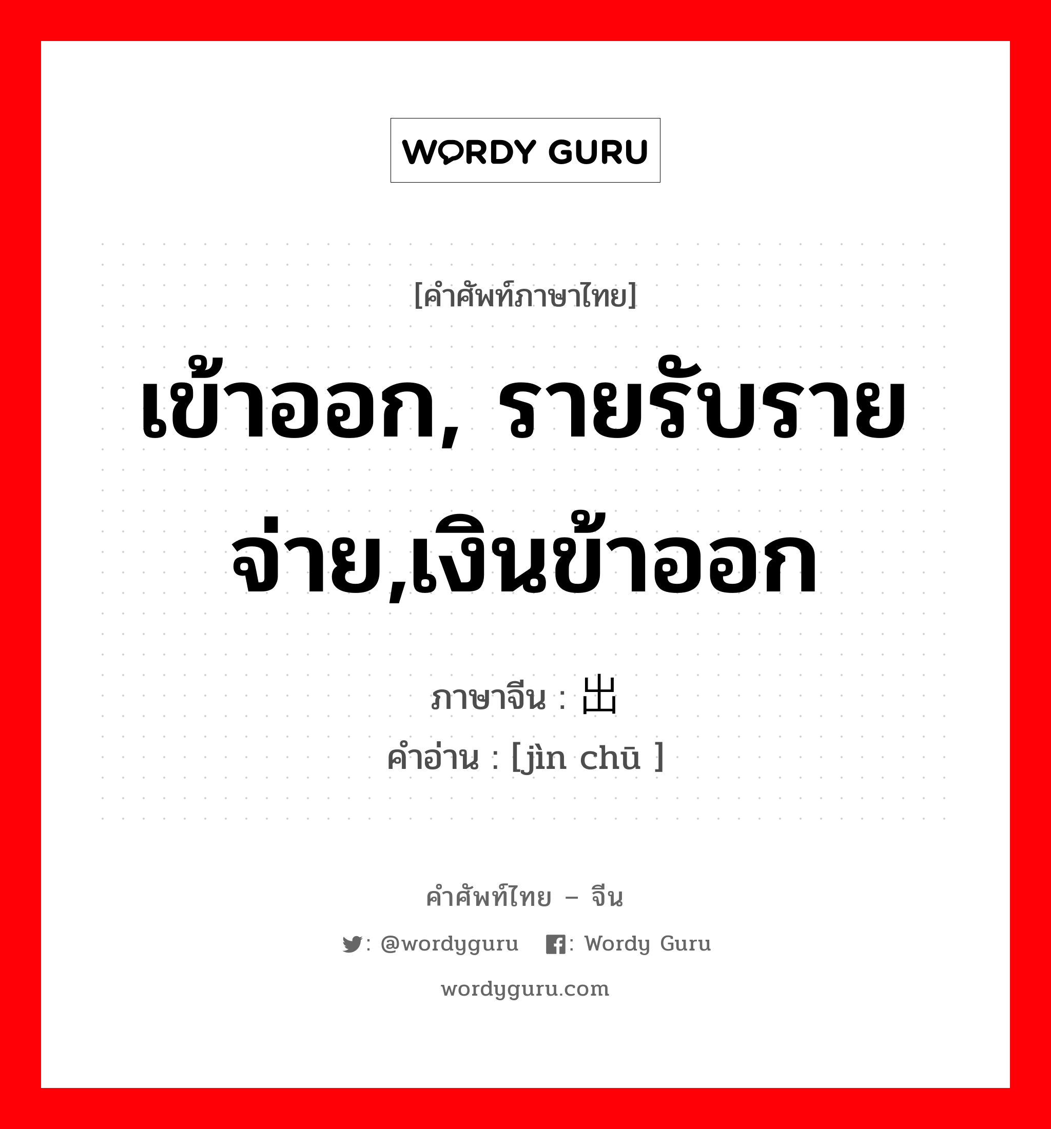 เข้าออก, รายรับรายจ่าย,เงินข้าออก ภาษาจีนคืออะไร, คำศัพท์ภาษาไทย - จีน เข้าออก, รายรับรายจ่าย,เงินข้าออก ภาษาจีน 进出 คำอ่าน [jìn chū ]