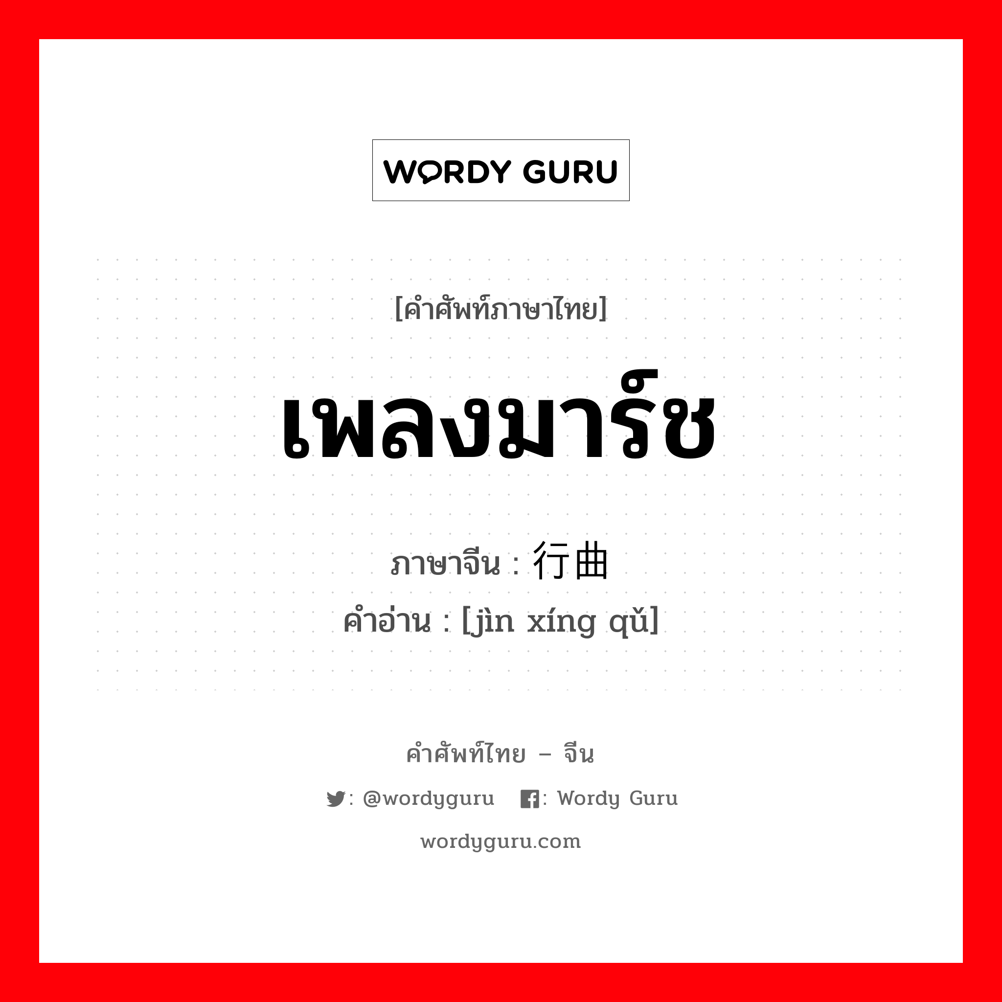 เพลงมาร์ช ภาษาจีนคืออะไร, คำศัพท์ภาษาไทย - จีน เพลงมาร์ช ภาษาจีน 进行曲 คำอ่าน [jìn xíng qǔ]