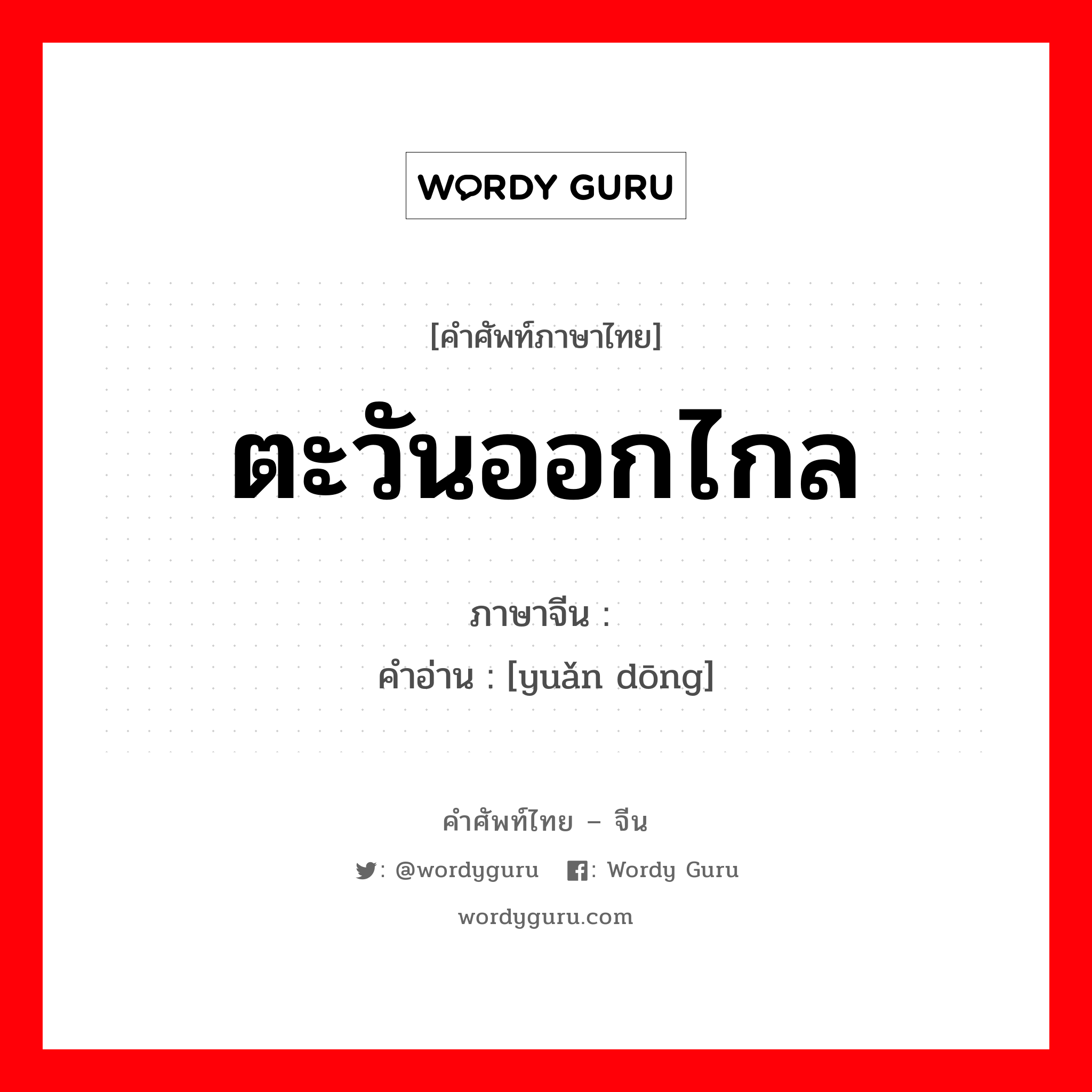 ตะวันออกไกล ภาษาจีนคืออะไร, คำศัพท์ภาษาไทย - จีน ตะวันออกไกล ภาษาจีน 远东 คำอ่าน [yuǎn dōng]