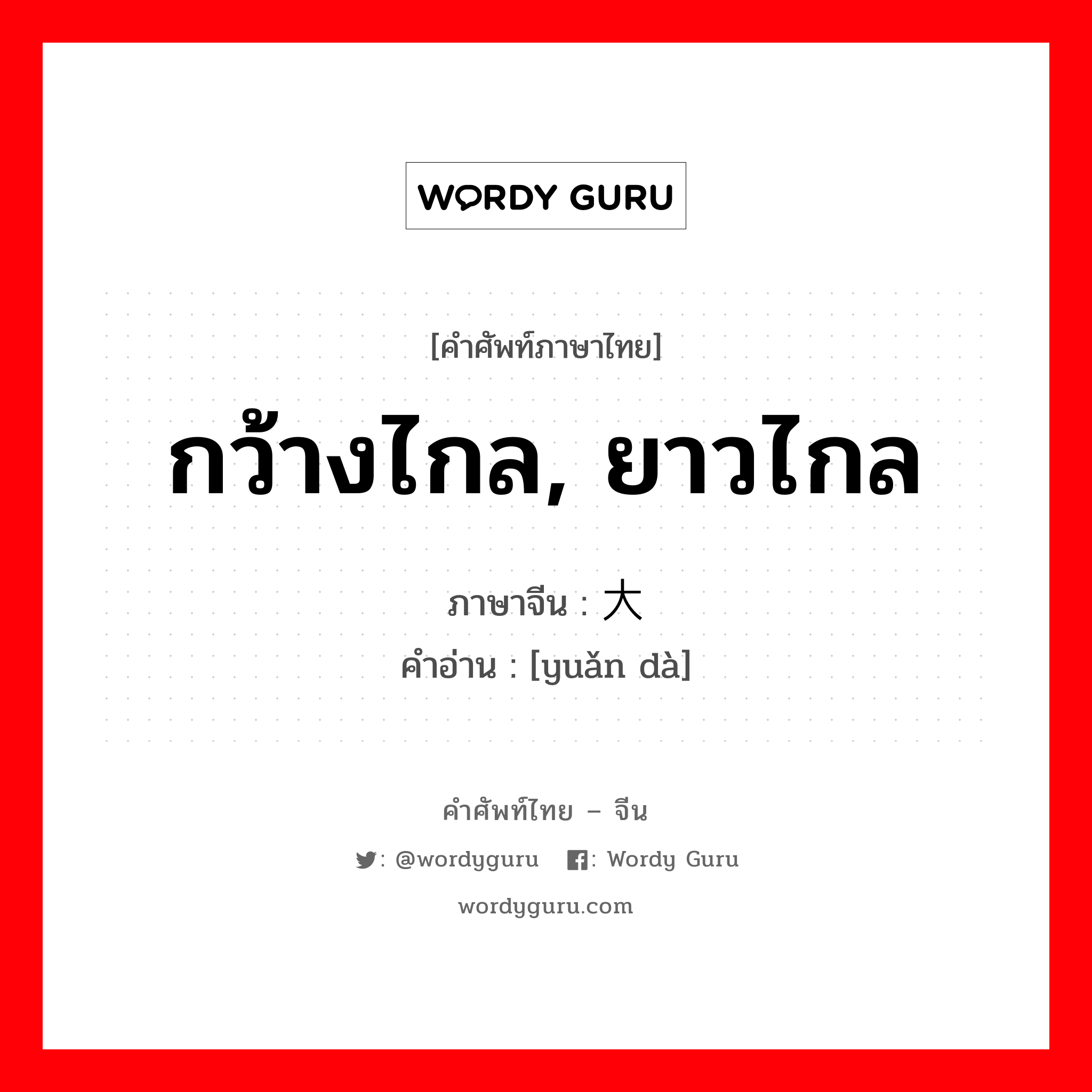 กว้างไกล, ยาวไกล ภาษาจีนคืออะไร, คำศัพท์ภาษาไทย - จีน กว้างไกล, ยาวไกล ภาษาจีน 远大 คำอ่าน [yuǎn dà]