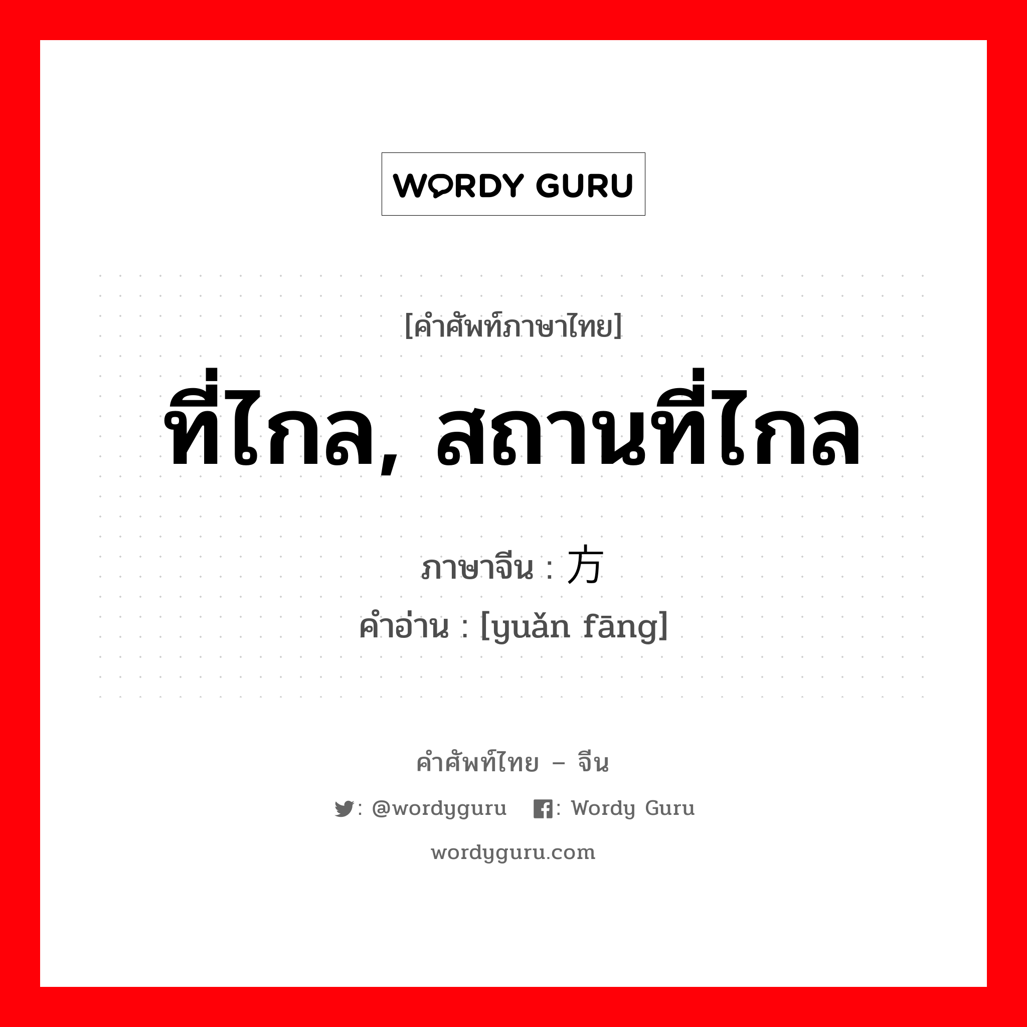 ที่ไกล, สถานที่ไกล ภาษาจีนคืออะไร, คำศัพท์ภาษาไทย - จีน ที่ไกล, สถานที่ไกล ภาษาจีน 远方 คำอ่าน [yuǎn fāng]