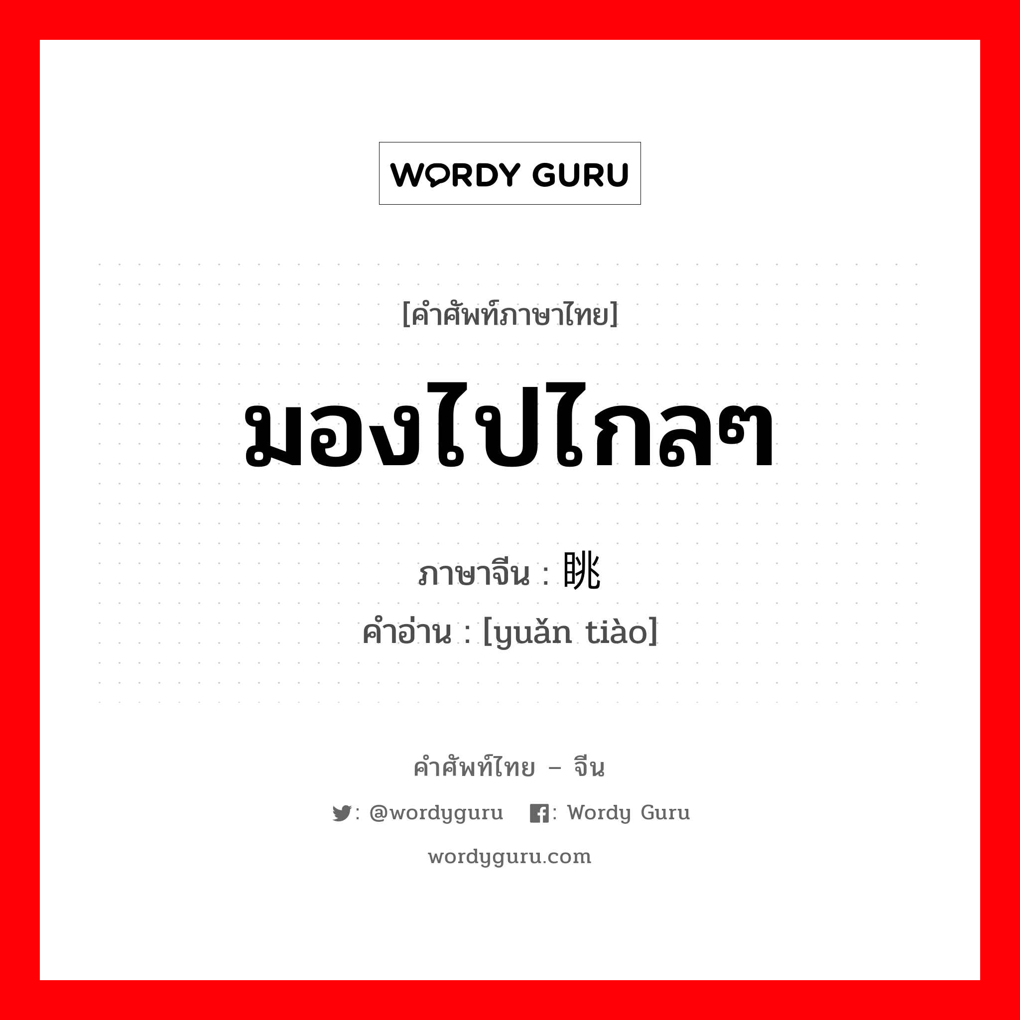 มองไปไกลๆ ภาษาจีนคืออะไร, คำศัพท์ภาษาไทย - จีน มองไปไกลๆ ภาษาจีน 远眺 คำอ่าน [yuǎn tiào]