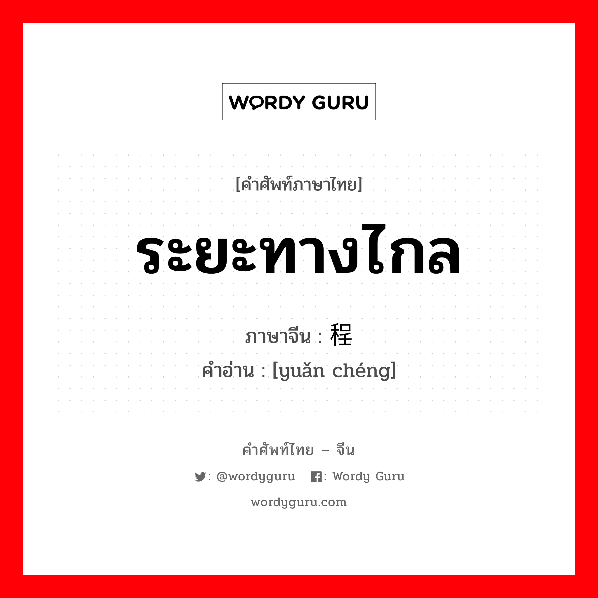 ระยะทางไกล ภาษาจีนคืออะไร, คำศัพท์ภาษาไทย - จีน ระยะทางไกล ภาษาจีน 远程 คำอ่าน [yuǎn chéng]