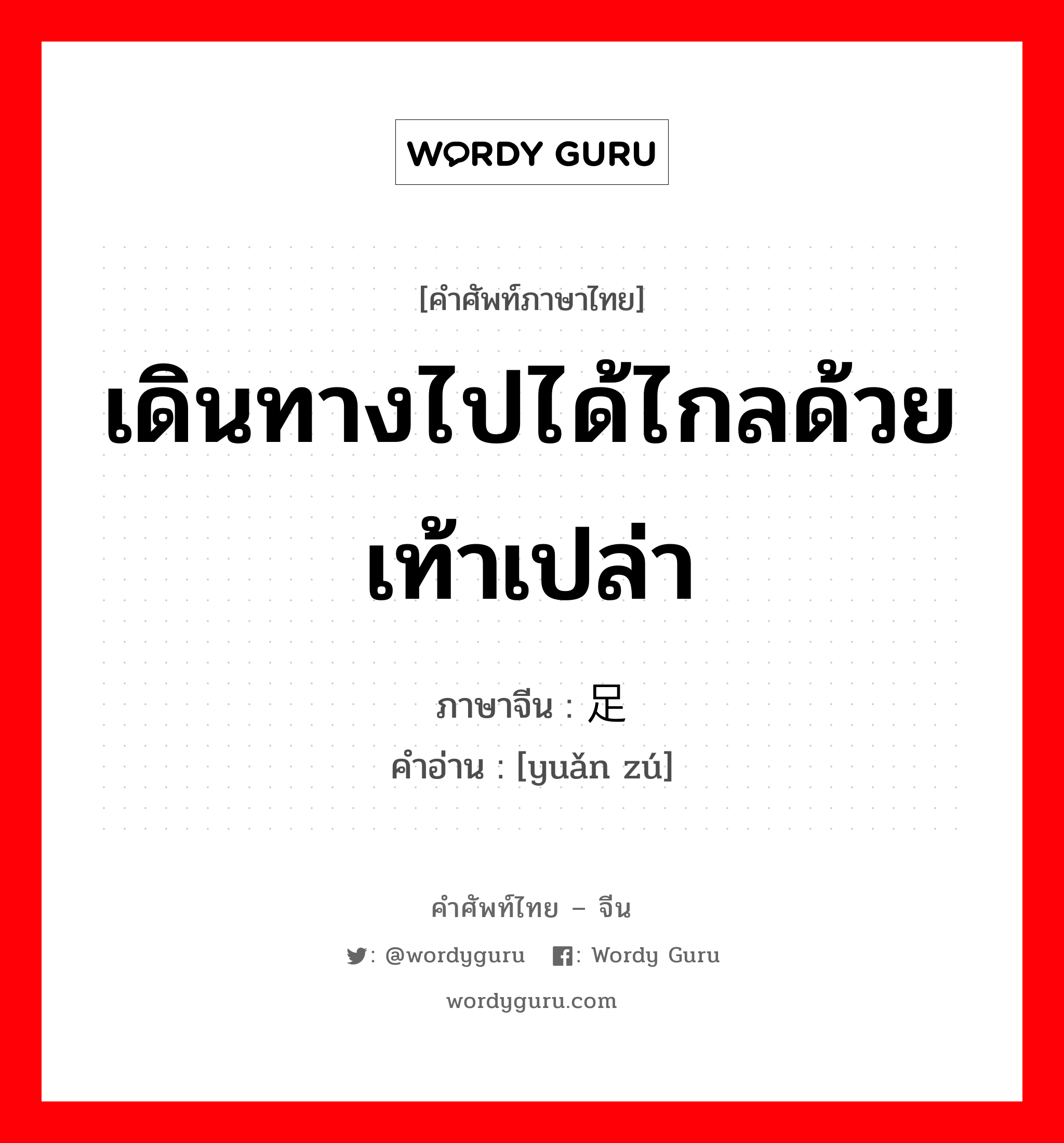 เดินทางไปได้ไกลด้วยเท้าเปล่า ภาษาจีนคืออะไร, คำศัพท์ภาษาไทย - จีน เดินทางไปได้ไกลด้วยเท้าเปล่า ภาษาจีน 远足 คำอ่าน [yuǎn zú]