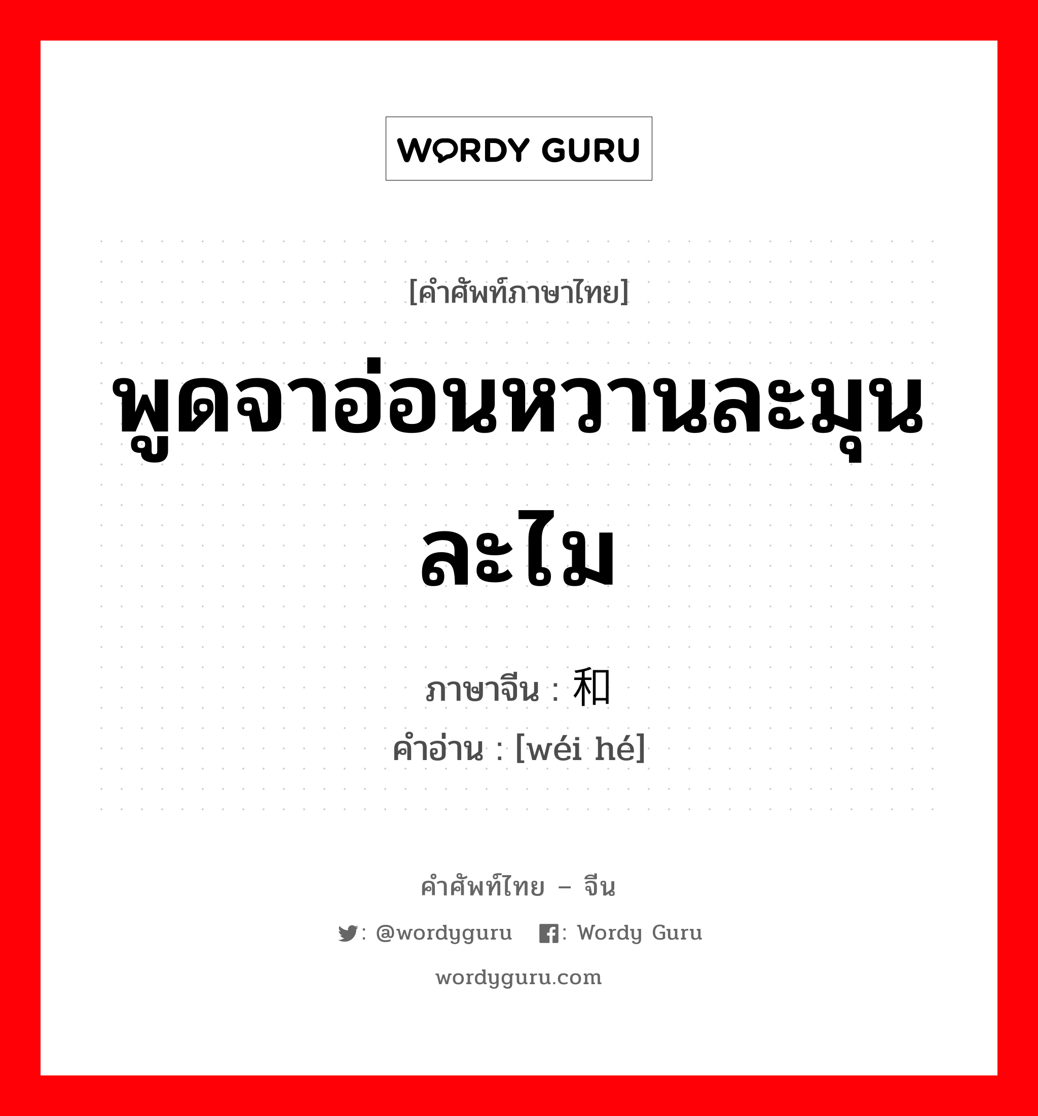 พูดจาอ่อนหวานละมุนละไม ภาษาจีนคืออะไร, คำศัพท์ภาษาไทย - จีน พูดจาอ่อนหวานละมุนละไม ภาษาจีน 违和 คำอ่าน [wéi hé]