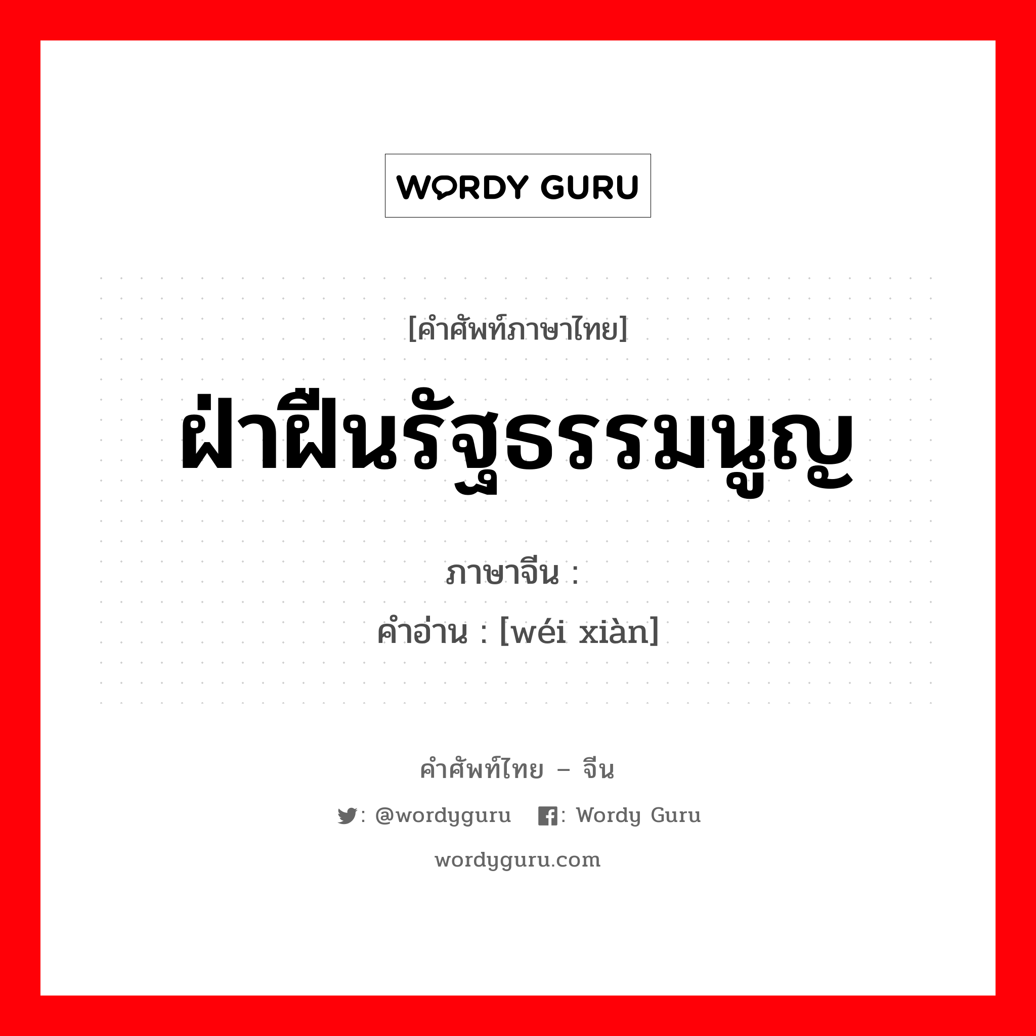 ฝ่าฝืนรัฐธรรมนูญ ภาษาจีนคืออะไร, คำศัพท์ภาษาไทย - จีน ฝ่าฝืนรัฐธรรมนูญ ภาษาจีน 违宪 คำอ่าน [wéi xiàn]