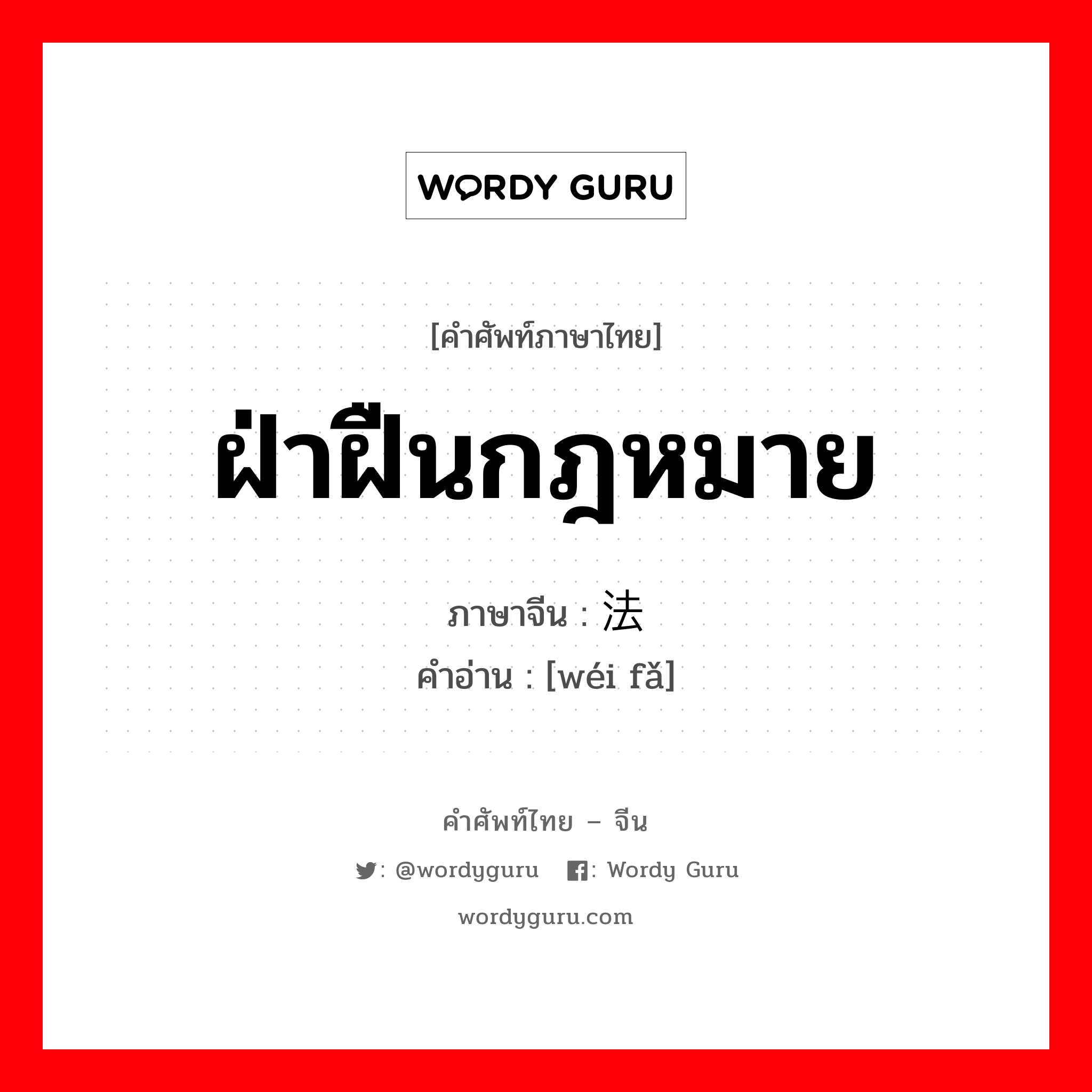 ฝ่าฝืนกฎหมาย ภาษาจีนคืออะไร, คำศัพท์ภาษาไทย - จีน ฝ่าฝืนกฎหมาย ภาษาจีน 违法 คำอ่าน [wéi fǎ]