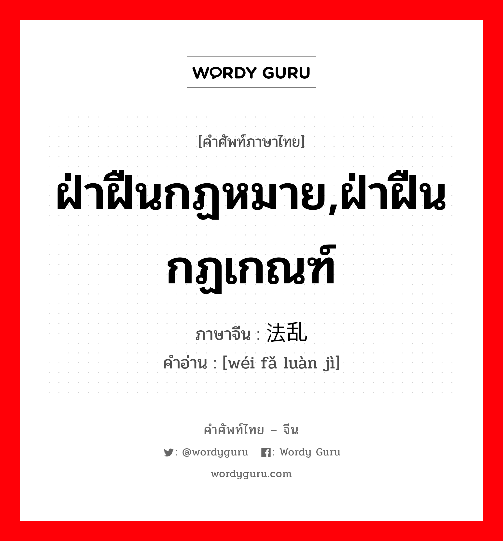 ฝ่าฝืนกฏหมาย,ฝ่าฝืนกฏเกณฑ์ ภาษาจีนคืออะไร, คำศัพท์ภาษาไทย - จีน ฝ่าฝืนกฏหมาย,ฝ่าฝืนกฏเกณฑ์ ภาษาจีน 违法乱纪 คำอ่าน [wéi fǎ luàn jì]