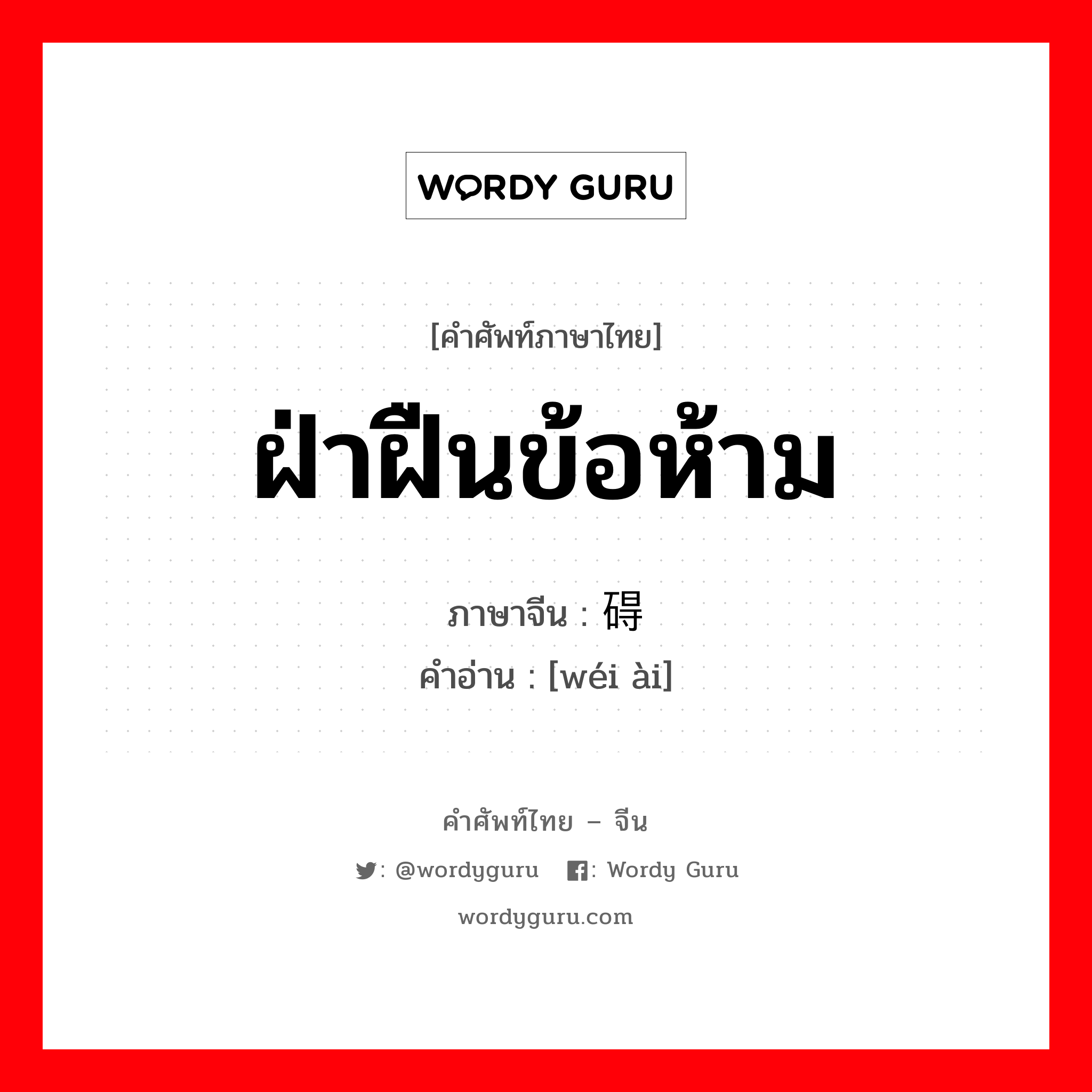 ฝ่าฝืนข้อห้าม ภาษาจีนคืออะไร, คำศัพท์ภาษาไทย - จีน ฝ่าฝืนข้อห้าม ภาษาจีน 违碍 คำอ่าน [wéi ài]