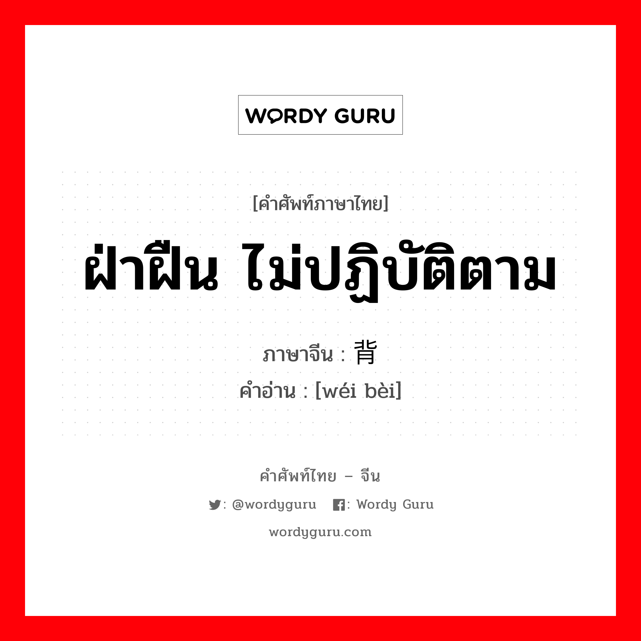 ฝ่าฝืน ไม่ปฏิบัติตาม ภาษาจีนคืออะไร, คำศัพท์ภาษาไทย - จีน ฝ่าฝืน ไม่ปฏิบัติตาม ภาษาจีน 违背 คำอ่าน [wéi bèi]