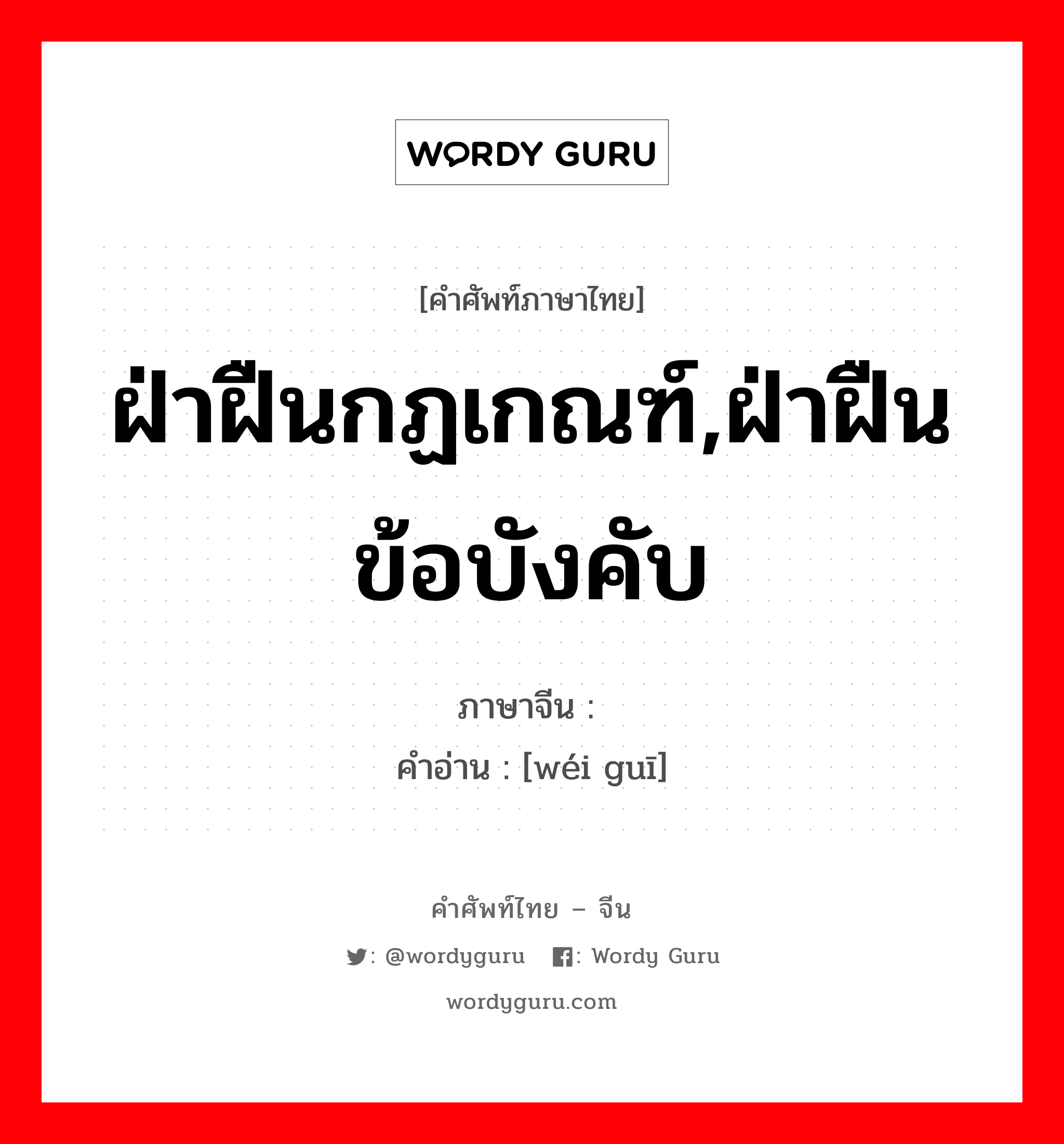 ฝ่าฝืนกฏเกณฑ์,ฝ่าฝืนข้อบังคับ ภาษาจีนคืออะไร, คำศัพท์ภาษาไทย - จีน ฝ่าฝืนกฏเกณฑ์,ฝ่าฝืนข้อบังคับ ภาษาจีน 违规 คำอ่าน [wéi guī]