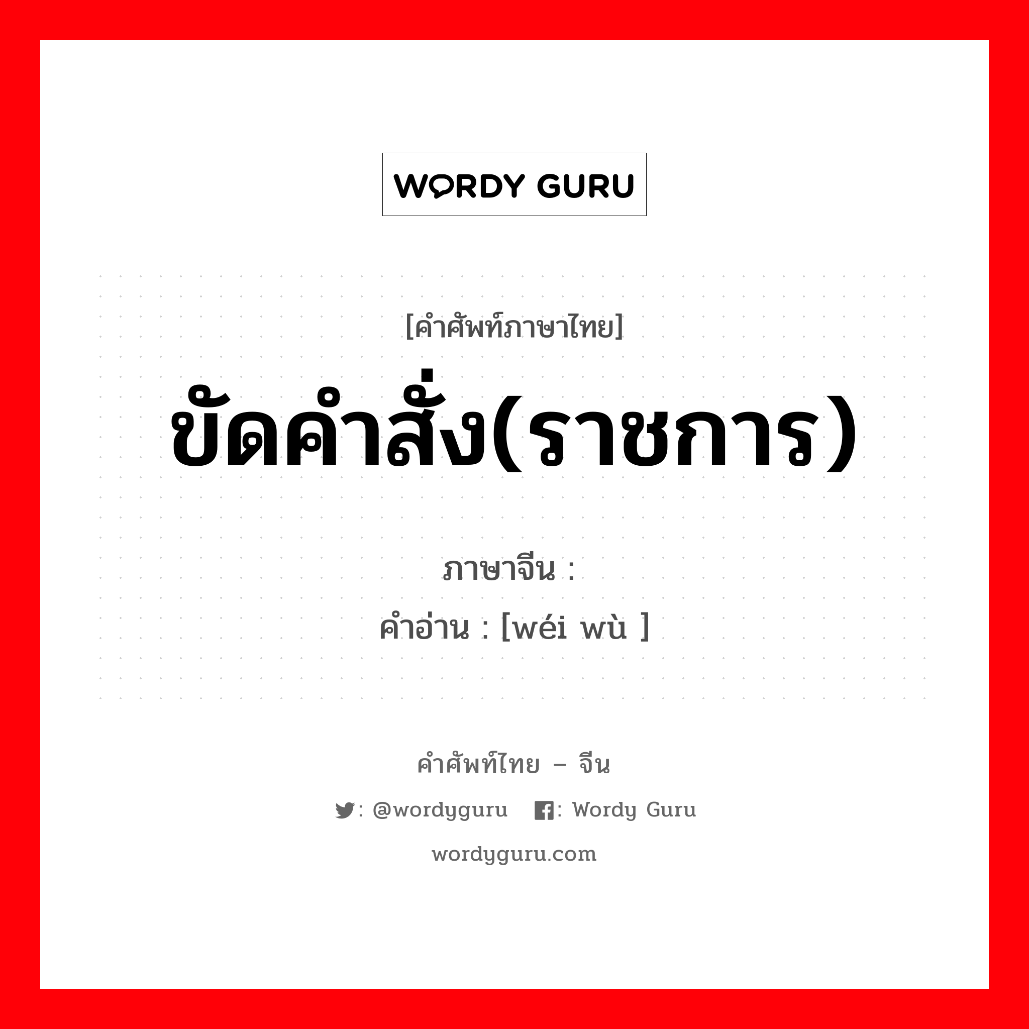 ขัดคำสั่ง(ราชการ) ภาษาจีนคืออะไร, คำศัพท์ภาษาไทย - จีน ขัดคำสั่ง(ราชการ) ภาษาจีน 违误 คำอ่าน [wéi wù ]