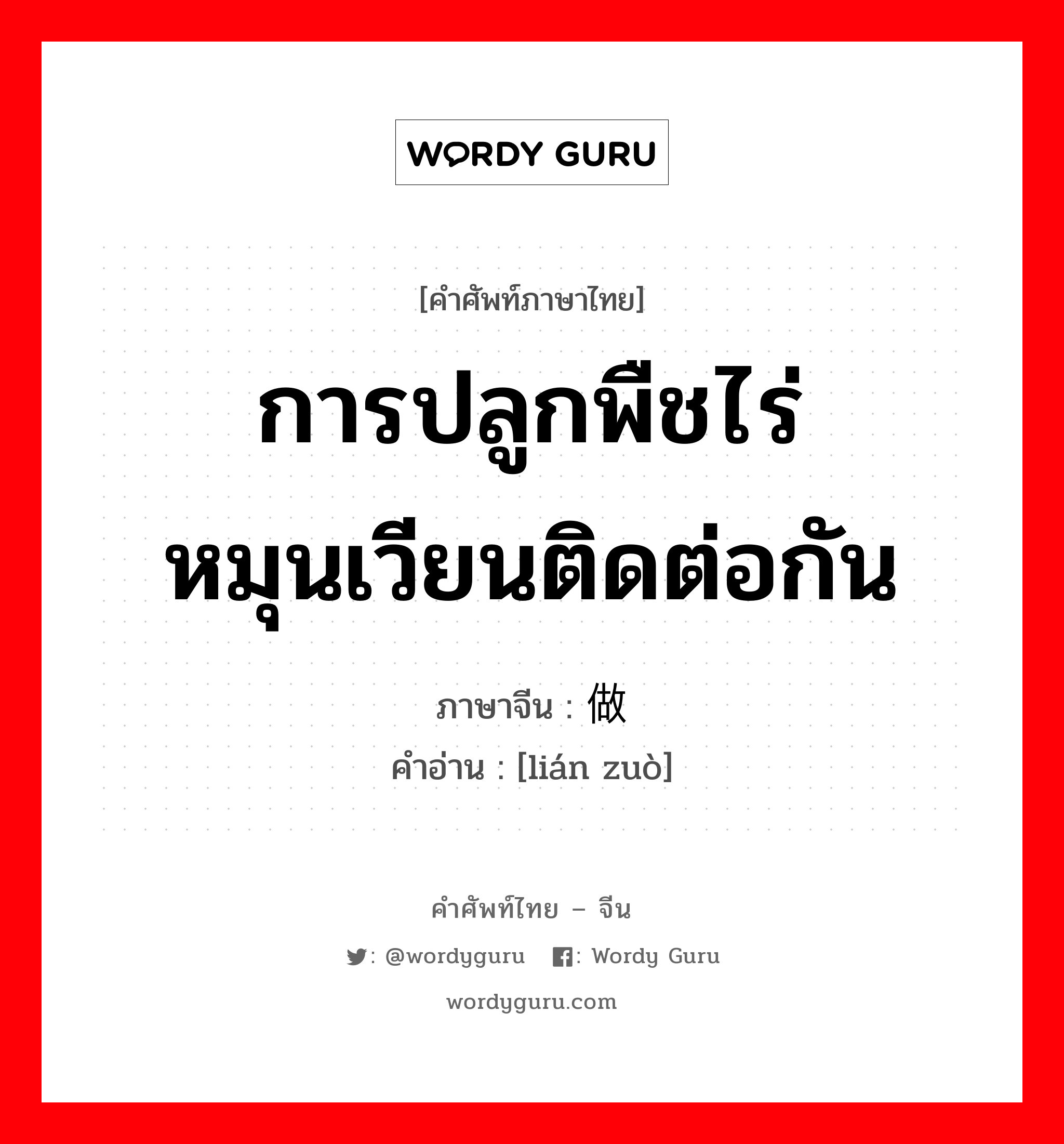 การปลูกพืชไร่หมุนเวียนติดต่อกัน ภาษาจีนคืออะไร, คำศัพท์ภาษาไทย - จีน การปลูกพืชไร่หมุนเวียนติดต่อกัน ภาษาจีน 连做 คำอ่าน [lián zuò]