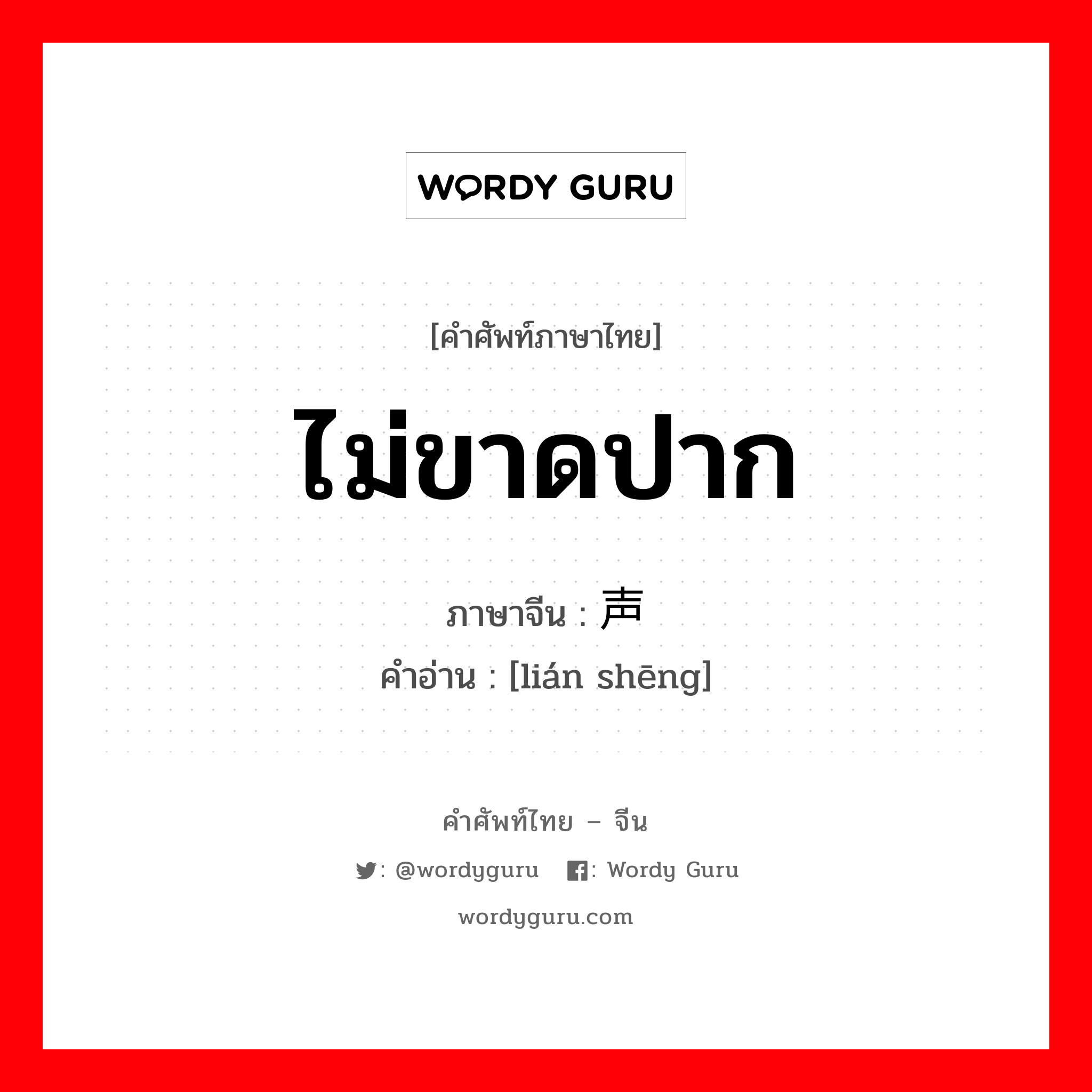 ไม่ขาดปาก ภาษาจีนคืออะไร, คำศัพท์ภาษาไทย - จีน ไม่ขาดปาก ภาษาจีน 连声 คำอ่าน [lián shēng]