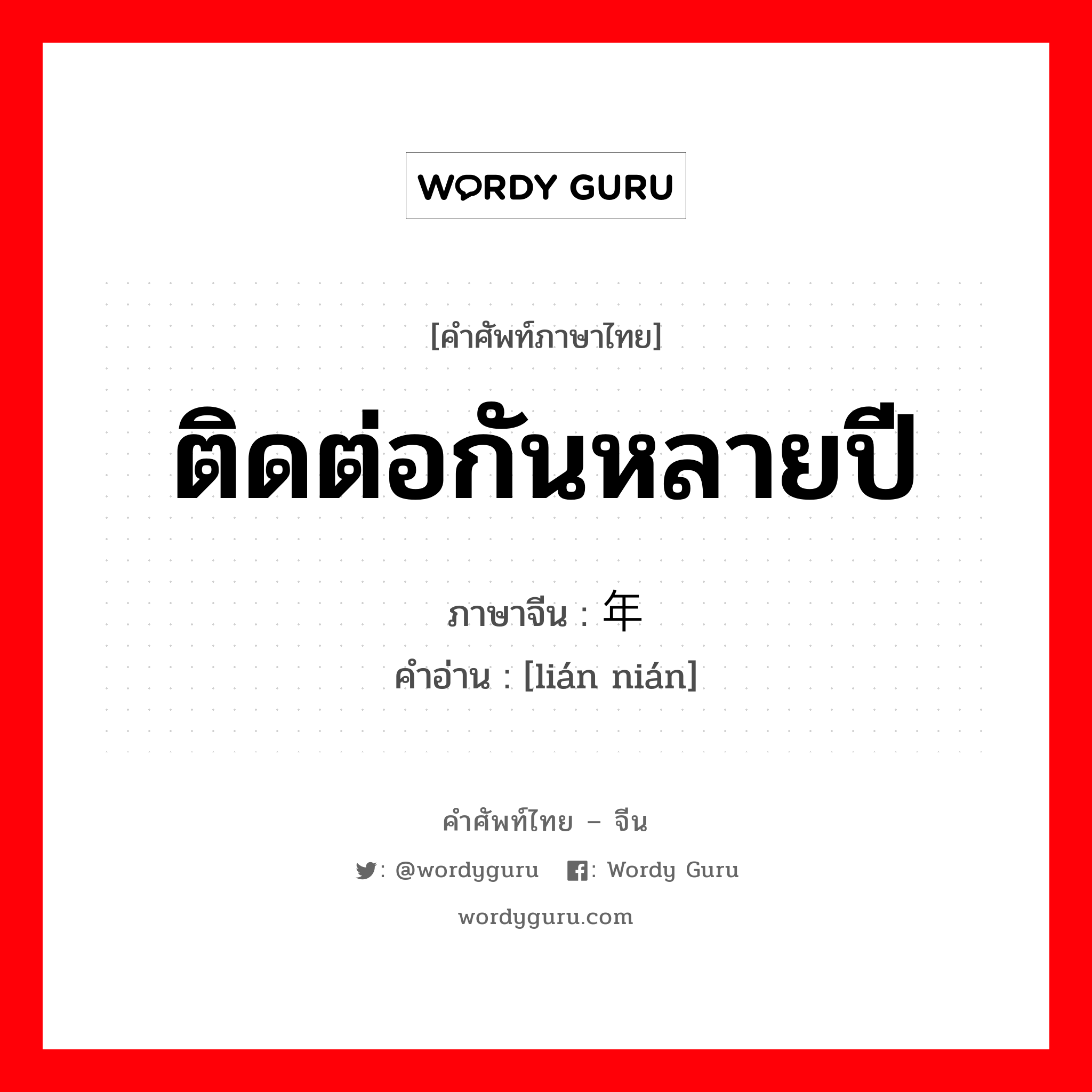 ติดต่อกันหลายปี ภาษาจีนคืออะไร, คำศัพท์ภาษาไทย - จีน ติดต่อกันหลายปี ภาษาจีน 连年 คำอ่าน [lián nián]