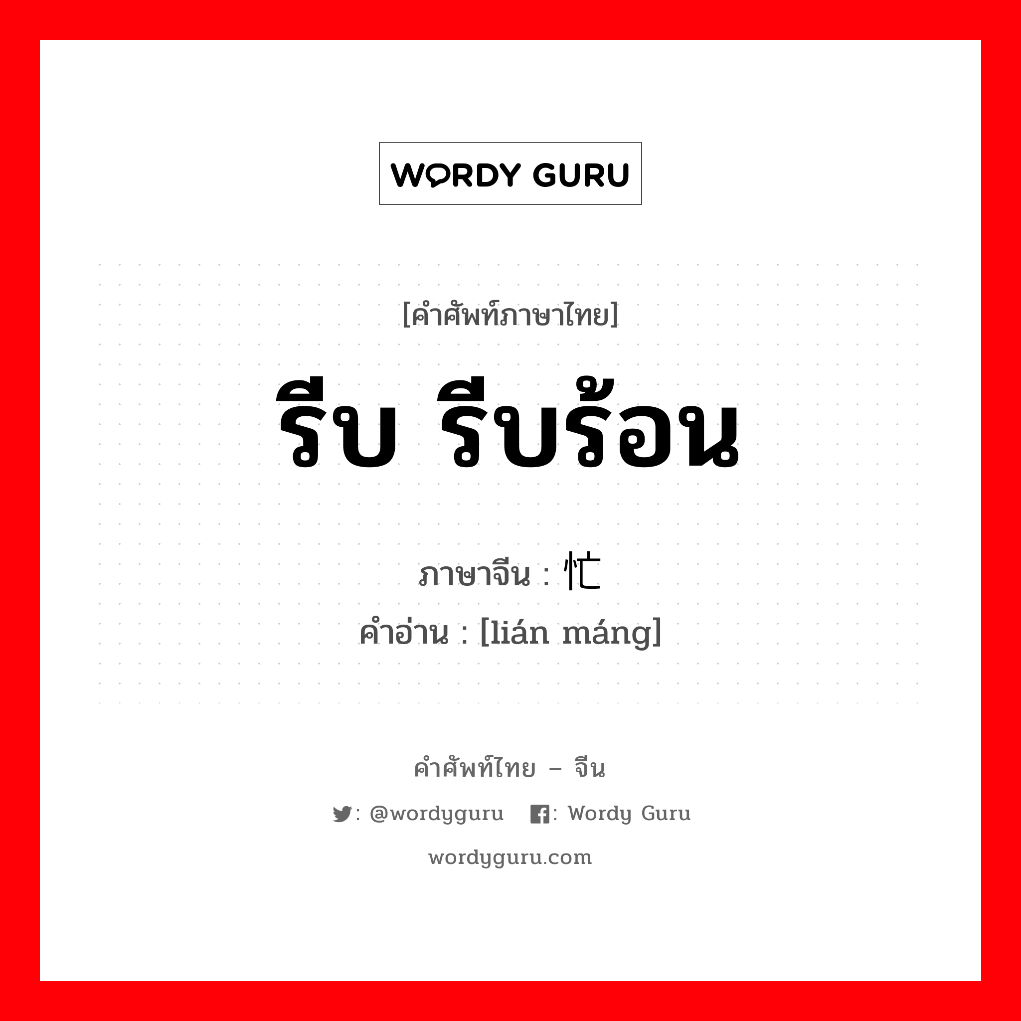 รีบ รีบร้อน ภาษาจีนคืออะไร, คำศัพท์ภาษาไทย - จีน รีบ รีบร้อน ภาษาจีน 连忙 คำอ่าน [lián máng]