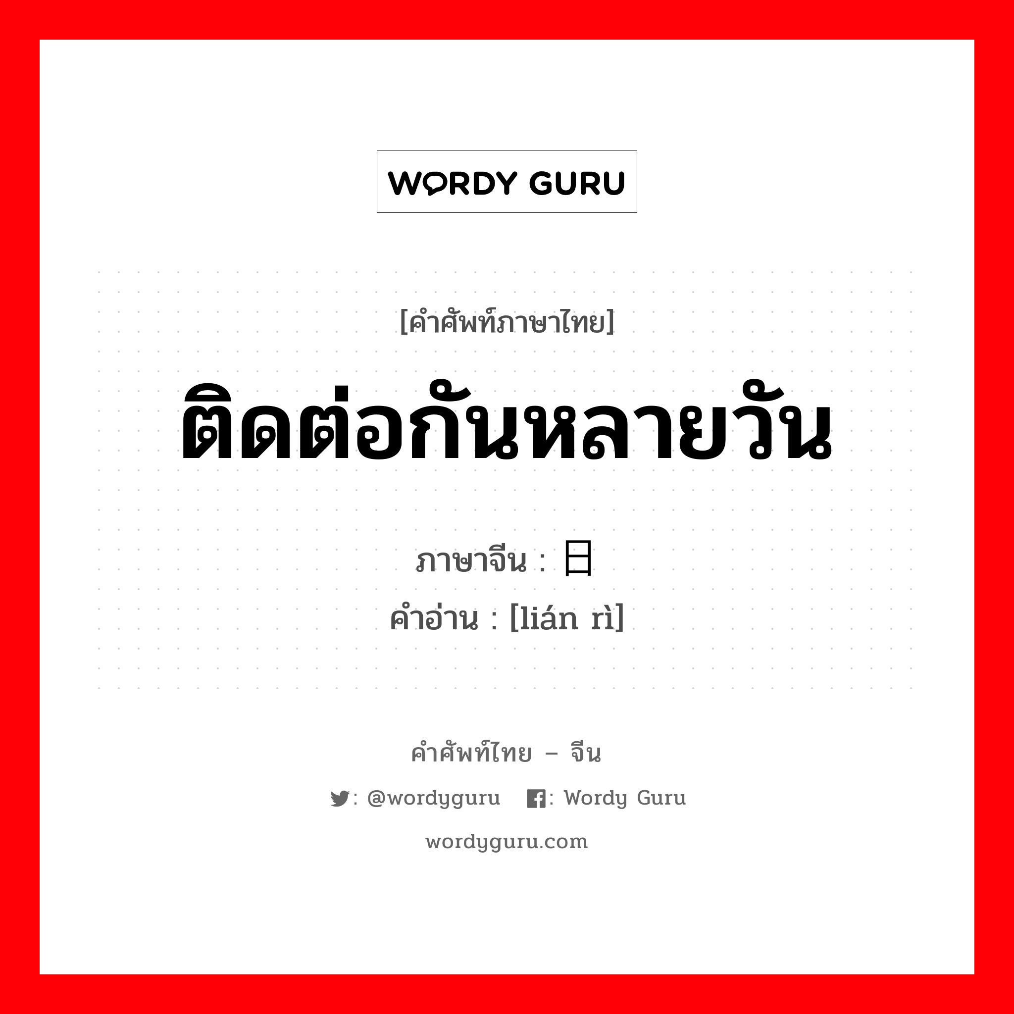 ติดต่อกันหลายวัน ภาษาจีนคืออะไร, คำศัพท์ภาษาไทย - จีน ติดต่อกันหลายวัน ภาษาจีน 连日 คำอ่าน [lián rì]