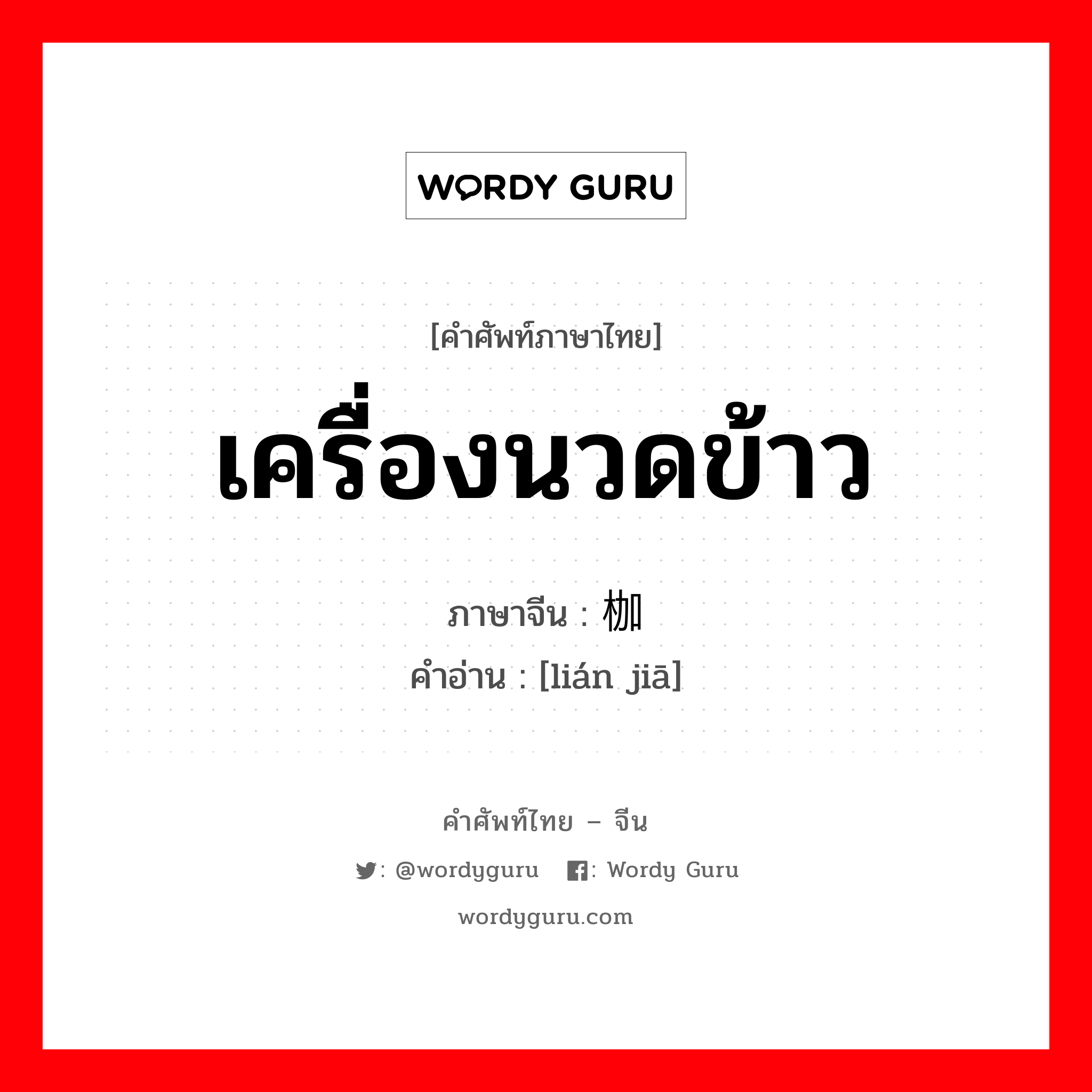 เครื่องนวดข้าว ภาษาจีนคืออะไร, คำศัพท์ภาษาไทย - จีน เครื่องนวดข้าว ภาษาจีน 连枷 คำอ่าน [lián jiā]