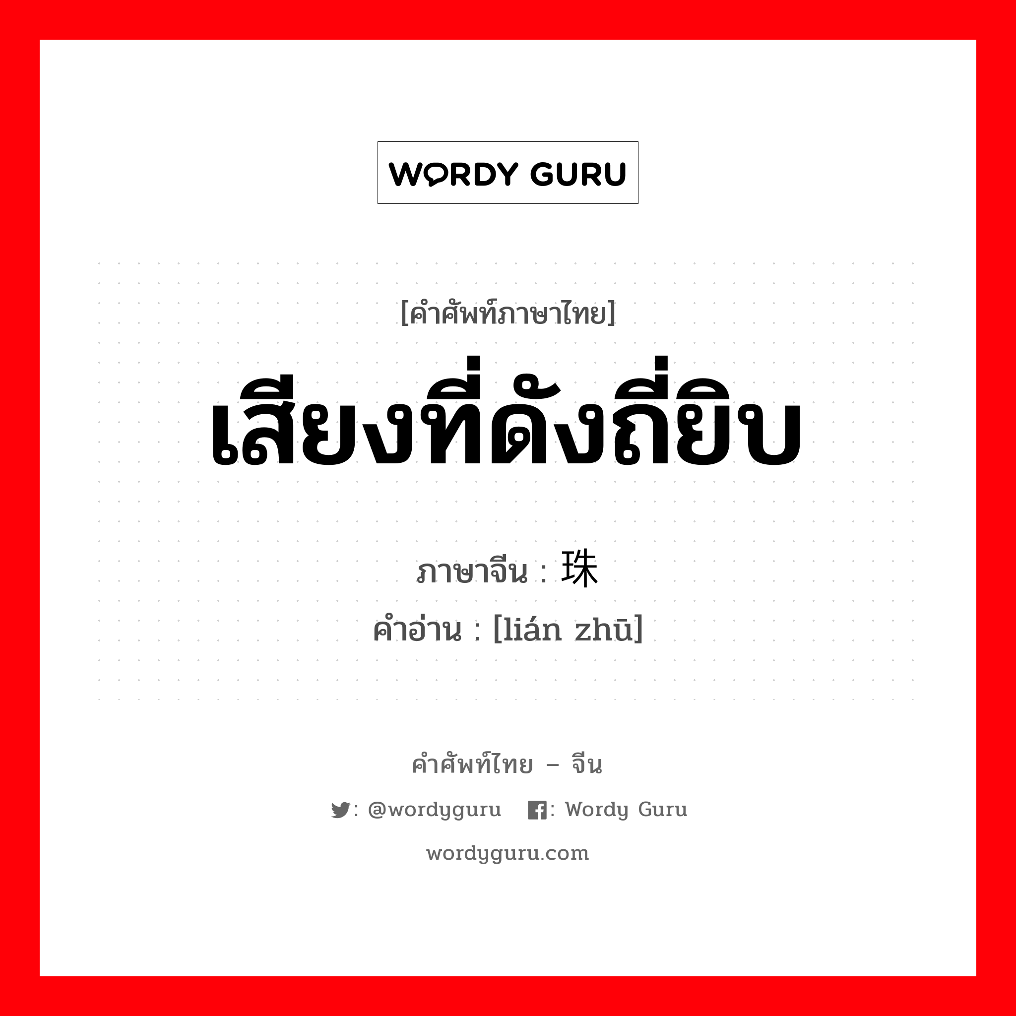 เสียงที่ดังถี่ยิบ ภาษาจีนคืออะไร, คำศัพท์ภาษาไทย - จีน เสียงที่ดังถี่ยิบ ภาษาจีน 连珠 คำอ่าน [lián zhū]