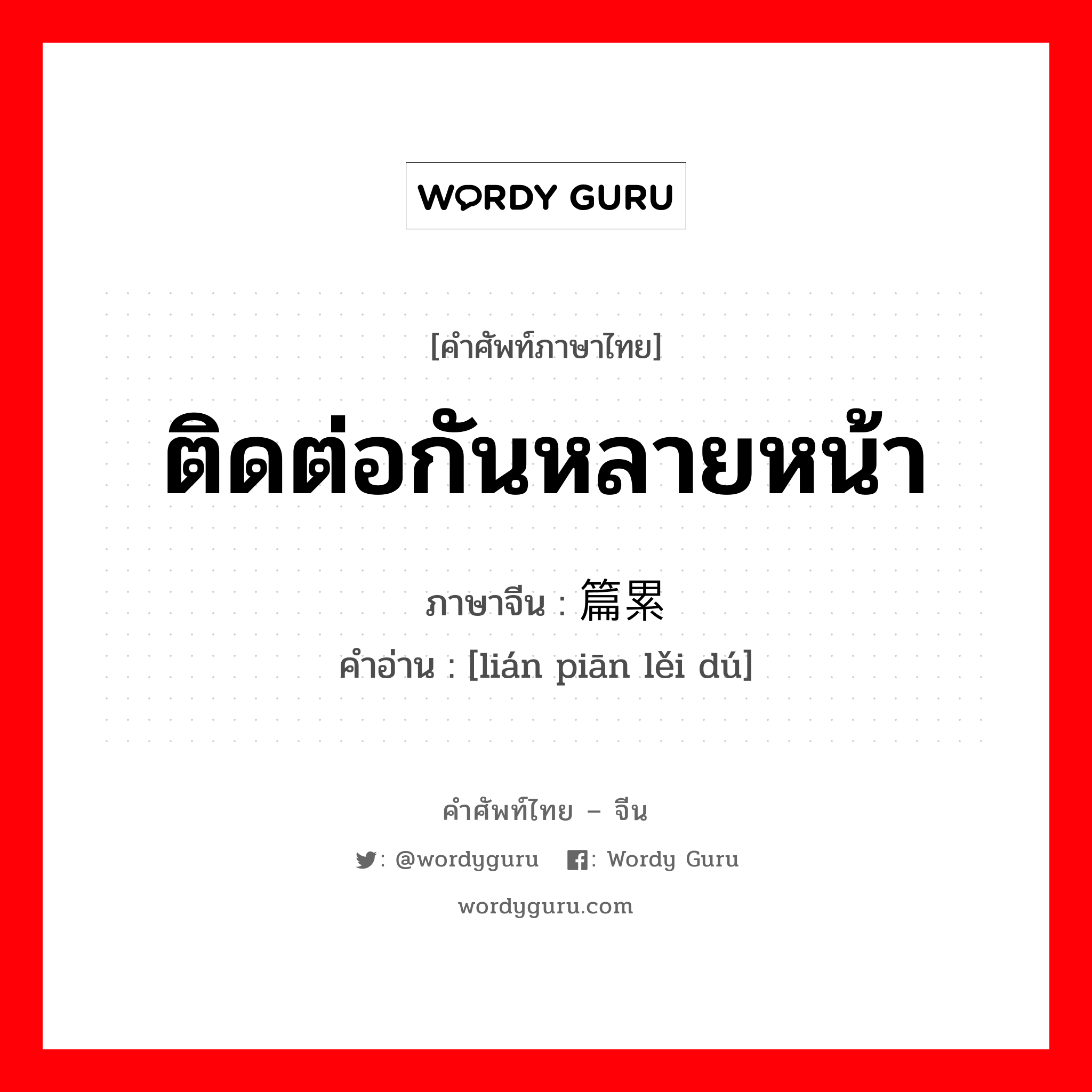 ติดต่อกันหลายหน้า ภาษาจีนคืออะไร, คำศัพท์ภาษาไทย - จีน ติดต่อกันหลายหน้า ภาษาจีน 连篇累牍 คำอ่าน [lián piān lěi dú]