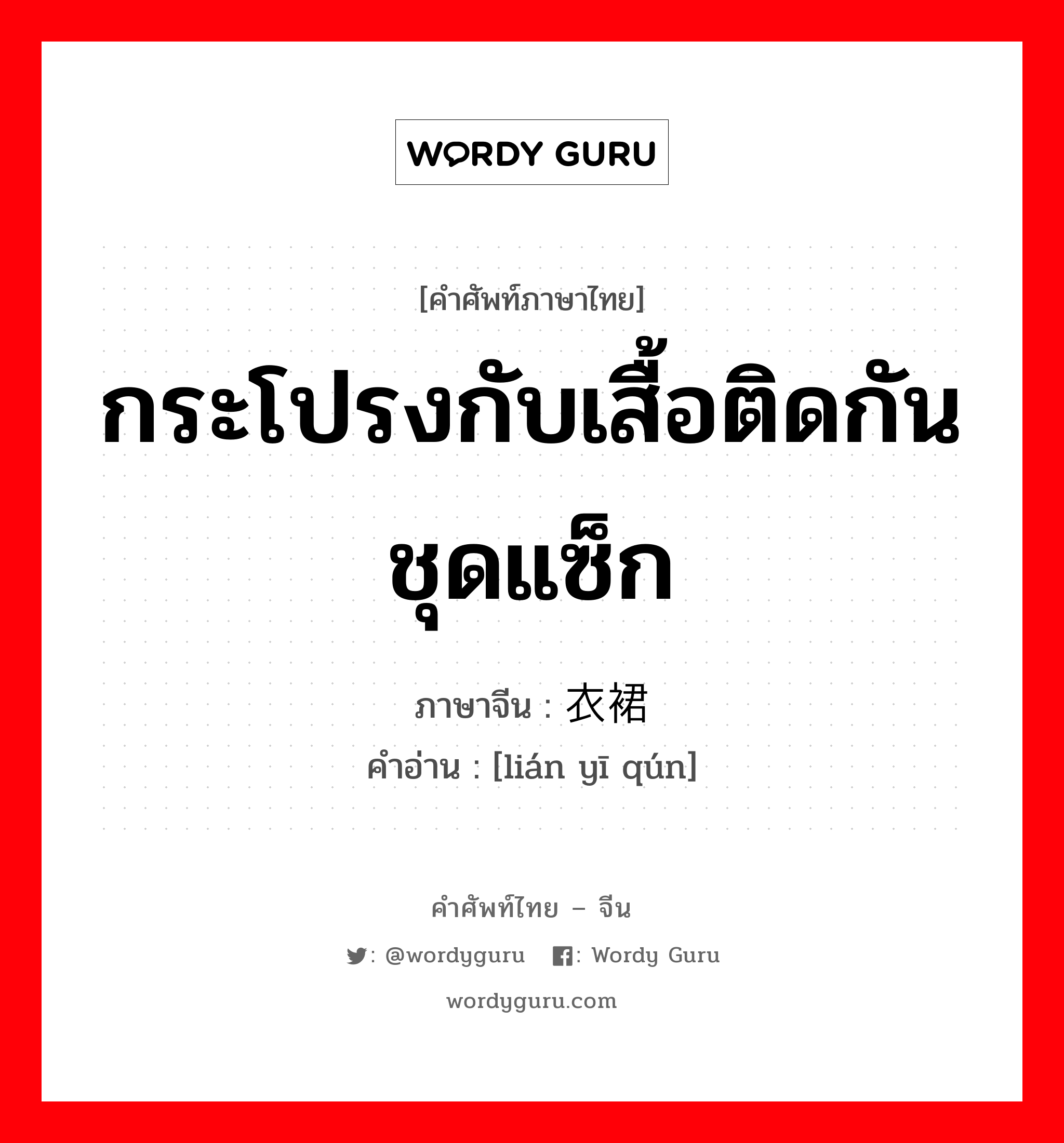 กระโปรงกับเสื้อติดกันชุดแซ็ก ภาษาจีนคืออะไร, คำศัพท์ภาษาไทย - จีน กระโปรงกับเสื้อติดกันชุดแซ็ก ภาษาจีน 连衣裙 คำอ่าน [lián yī qún]