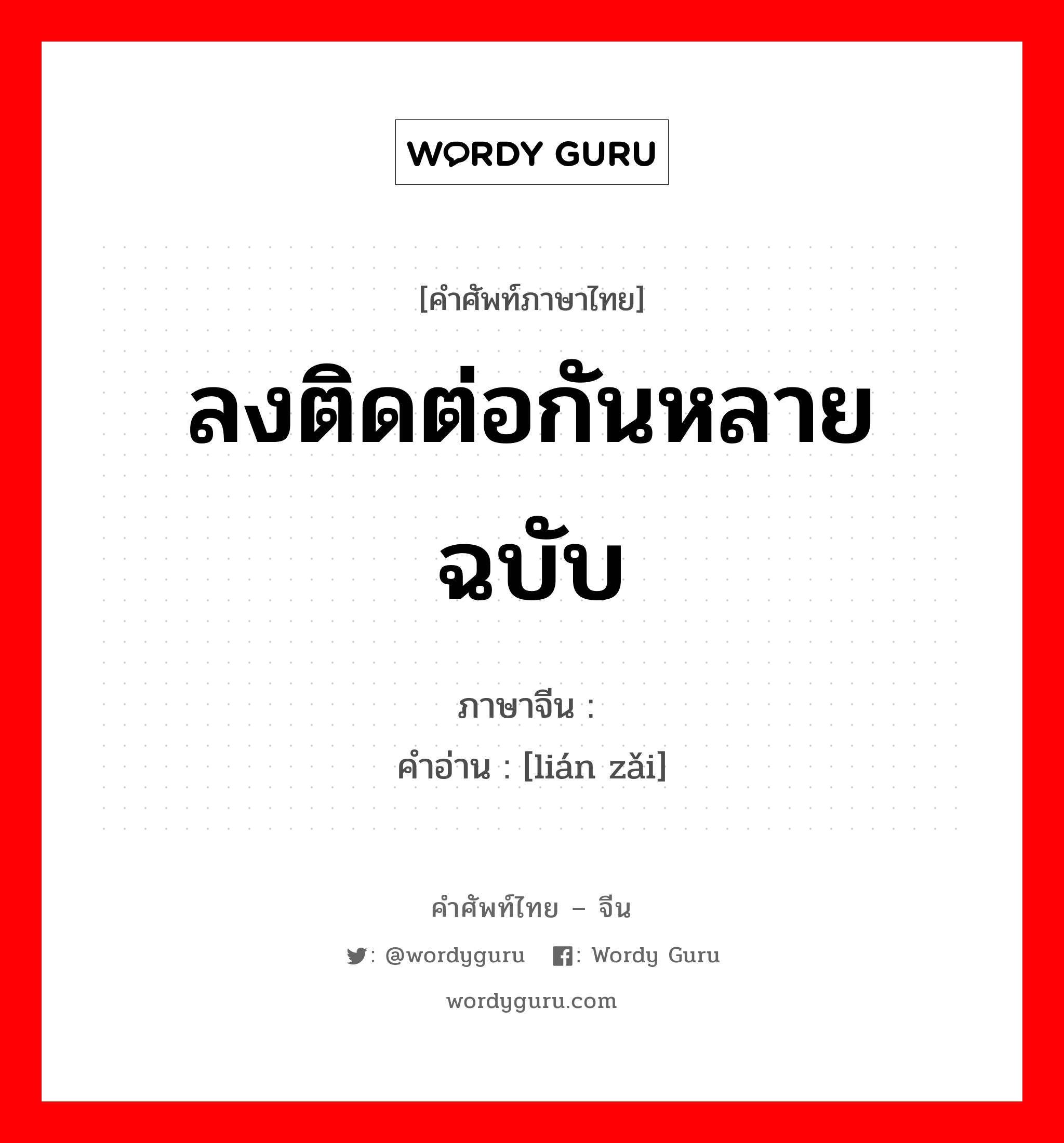 ลงติดต่อกันหลายฉบับ ภาษาจีนคืออะไร, คำศัพท์ภาษาไทย - จีน ลงติดต่อกันหลายฉบับ ภาษาจีน 连载 คำอ่าน [lián zǎi]