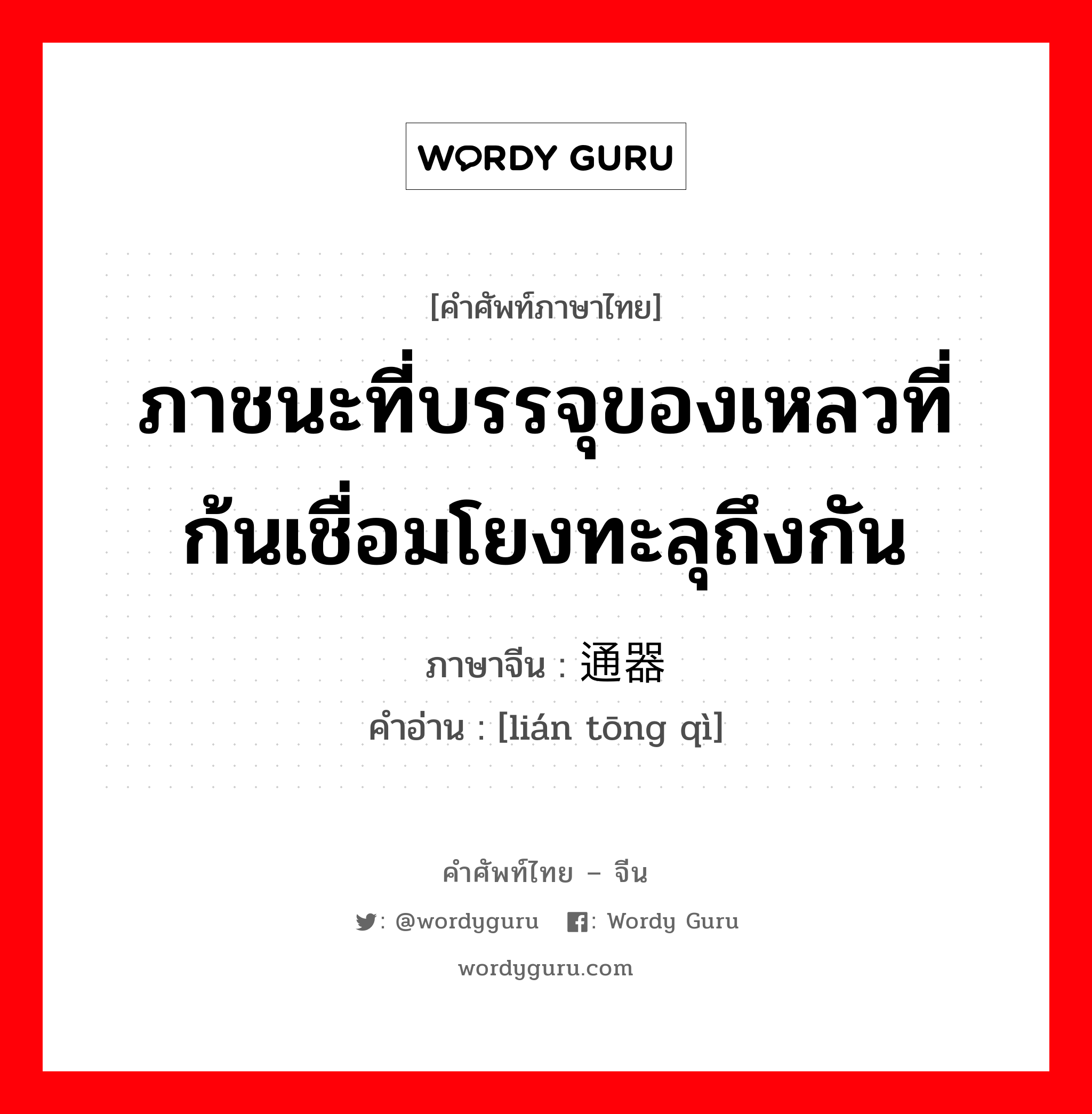 ภาชนะที่บรรจุของเหลวที่ก้นเชื่อมโยงทะลุถึงกัน ภาษาจีนคืออะไร, คำศัพท์ภาษาไทย - จีน ภาชนะที่บรรจุของเหลวที่ก้นเชื่อมโยงทะลุถึงกัน ภาษาจีน 连通器 คำอ่าน [lián tōng qì]