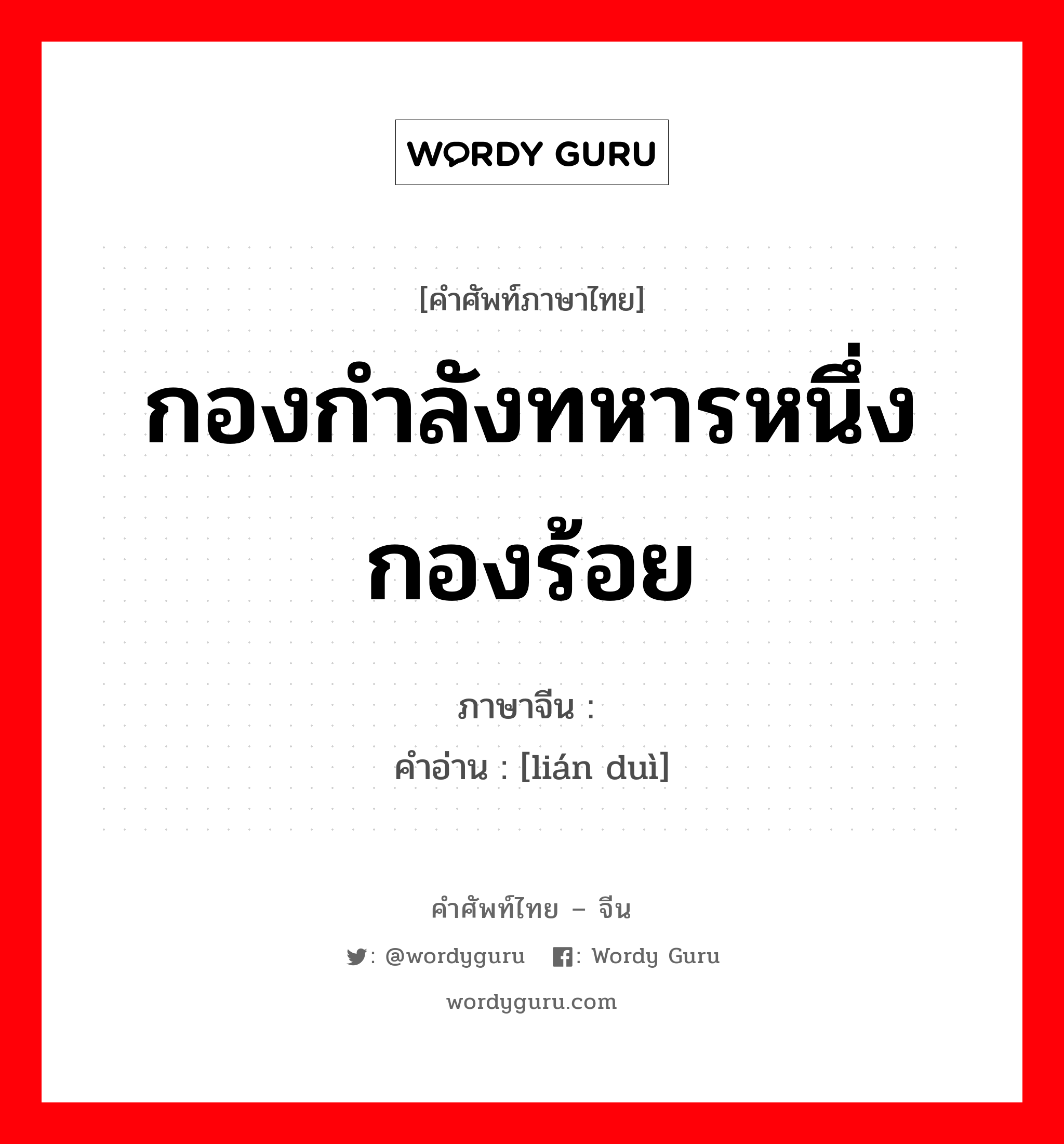 กองกำลังทหารหนึ่งกองร้อย ภาษาจีนคืออะไร, คำศัพท์ภาษาไทย - จีน กองกำลังทหารหนึ่งกองร้อย ภาษาจีน 连队 คำอ่าน [lián duì]