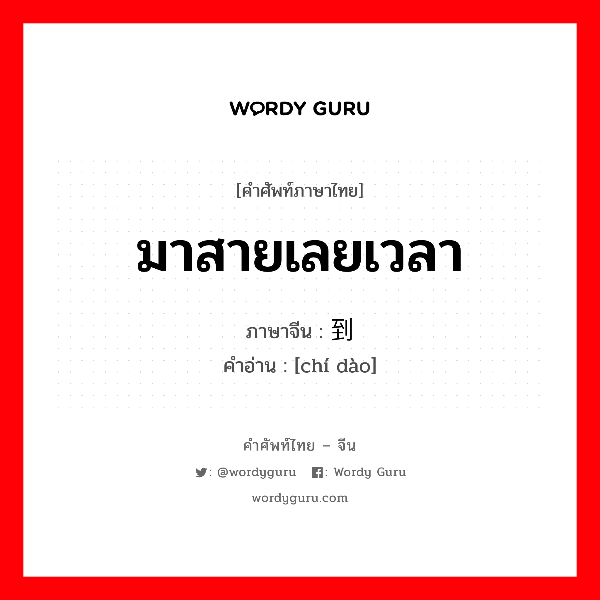 มาสายเลยเวลา ภาษาจีนคืออะไร, คำศัพท์ภาษาไทย - จีน มาสายเลยเวลา ภาษาจีน 迟到 คำอ่าน [chí dào]