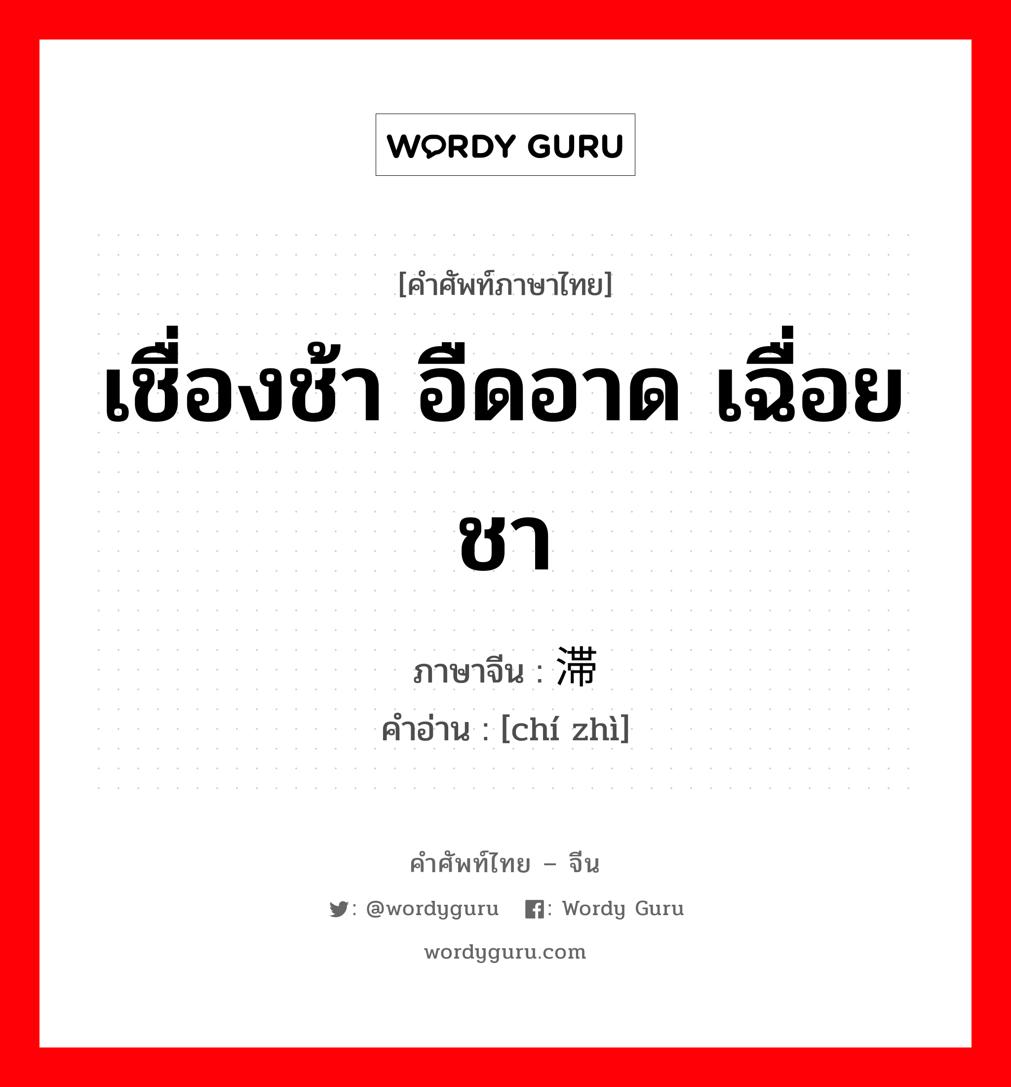 เชื่องช้า อืดอาด เฉื่อยชา ภาษาจีนคืออะไร, คำศัพท์ภาษาไทย - จีน เชื่องช้า อืดอาด เฉื่อยชา ภาษาจีน 迟滞 คำอ่าน [chí zhì]