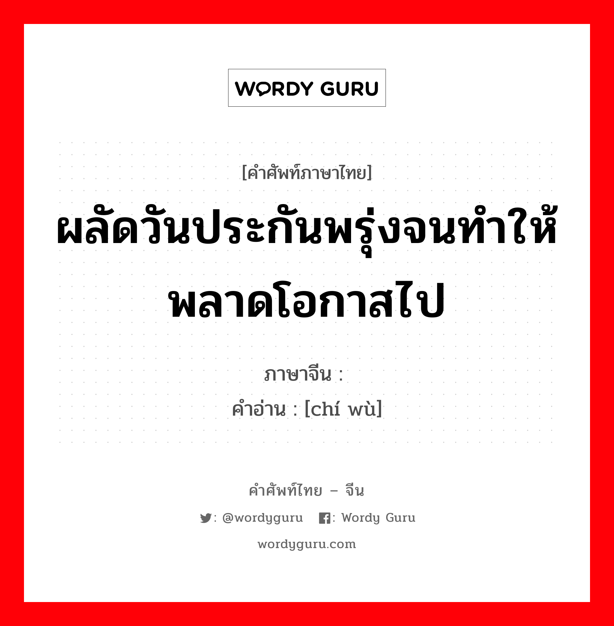 ผลัดวันประกันพรุ่งจนทำให้พลาดโอกาสไป ภาษาจีนคืออะไร, คำศัพท์ภาษาไทย - จีน ผลัดวันประกันพรุ่งจนทำให้พลาดโอกาสไป ภาษาจีน 迟误 คำอ่าน [chí wù]