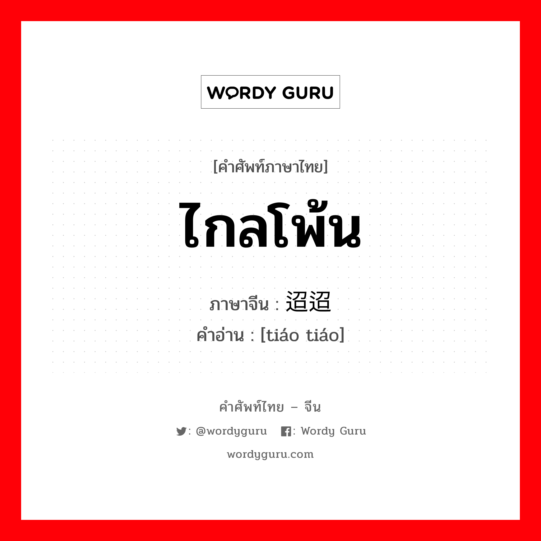 ไกลโพ้น ภาษาจีนคืออะไร, คำศัพท์ภาษาไทย - จีน ไกลโพ้น ภาษาจีน 迢迢 คำอ่าน [tiáo tiáo]