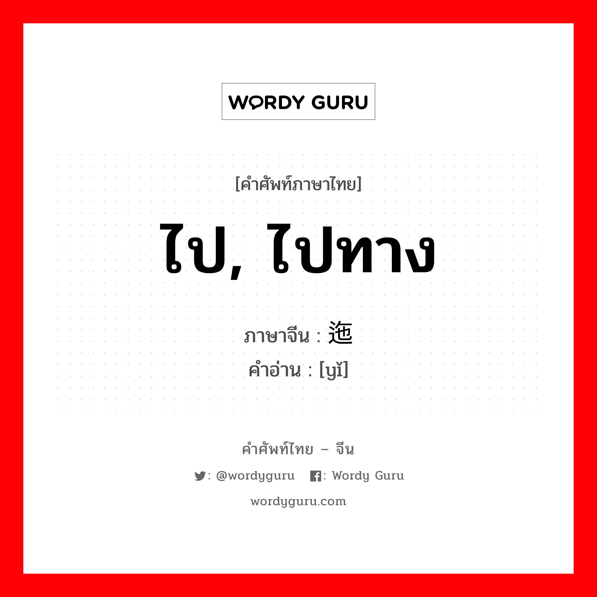 ไป, ไปทาง ภาษาจีนคืออะไร, คำศัพท์ภาษาไทย - จีน ไป, ไปทาง ภาษาจีน 迤 คำอ่าน [yǐ]