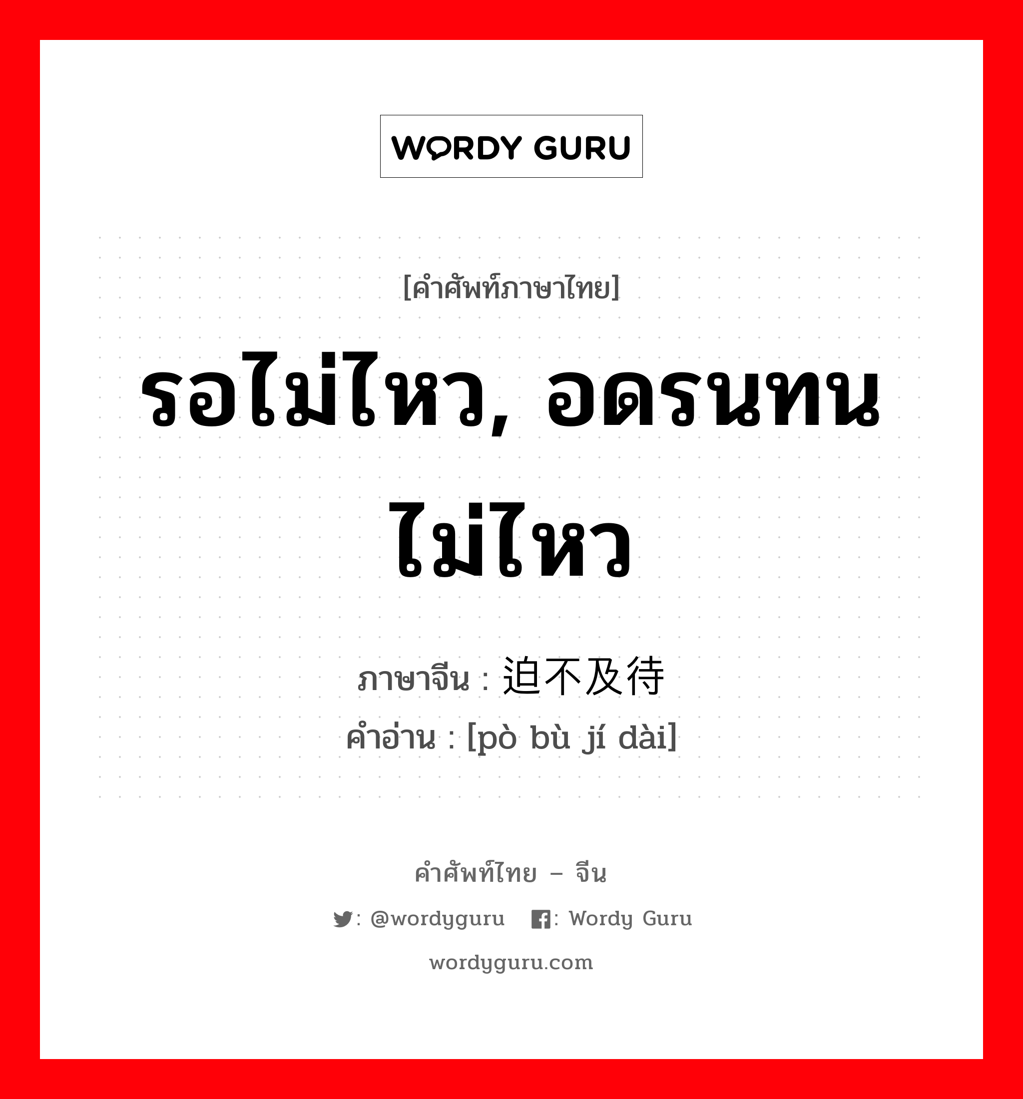 รอไม่ไหว, อดรนทนไม่ไหว ภาษาจีนคืออะไร, คำศัพท์ภาษาไทย - จีน รอไม่ไหว, อดรนทนไม่ไหว ภาษาจีน 迫不及待 คำอ่าน [pò bù jí dài]