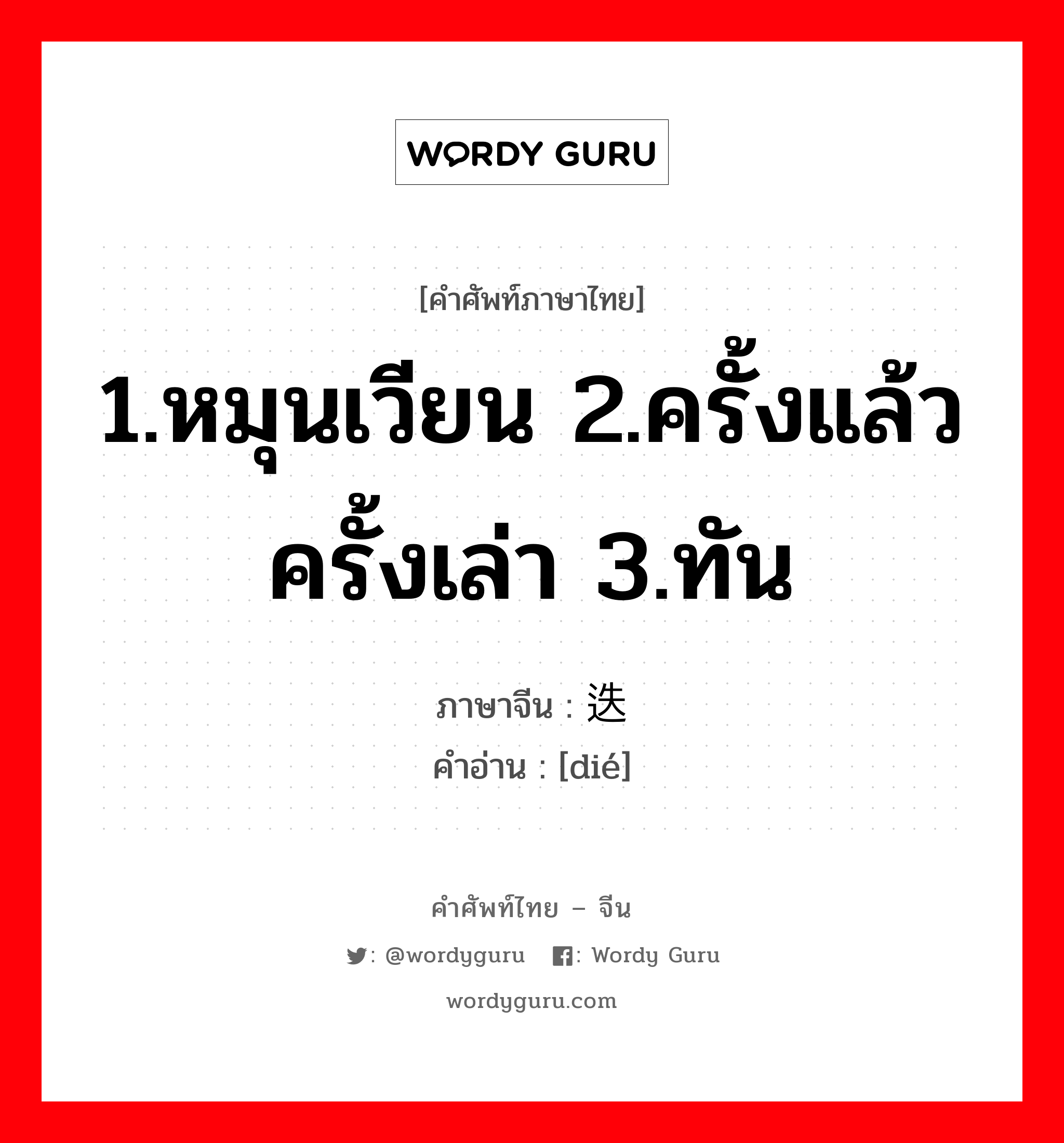 1.หมุนเวียน 2.ครั้งแล้วครั้งเล่า 3.ทัน ภาษาจีนคืออะไร, คำศัพท์ภาษาไทย - จีน 1.หมุนเวียน 2.ครั้งแล้วครั้งเล่า 3.ทัน ภาษาจีน 迭 คำอ่าน [dié]