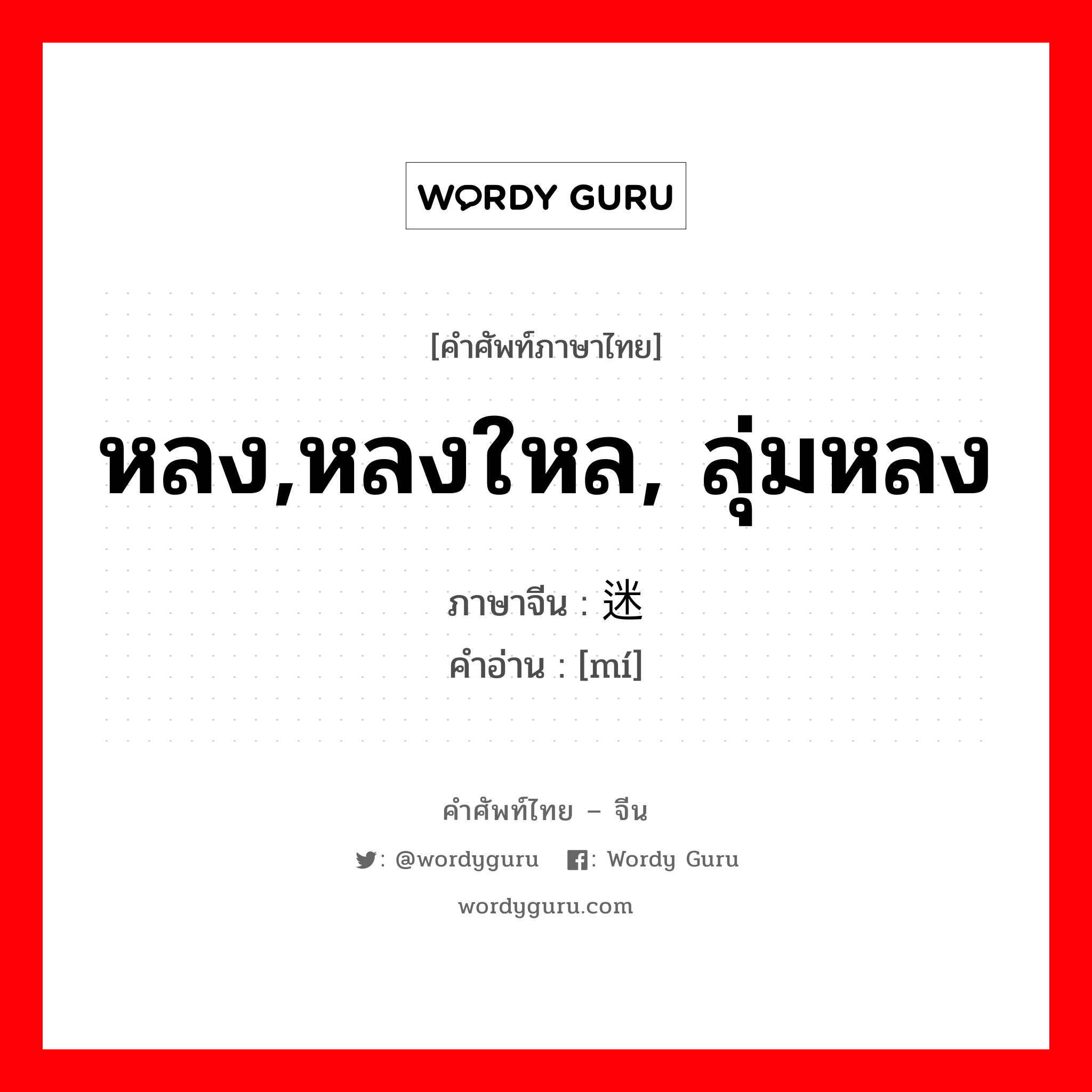 หลง,หลงใหล, ลุ่มหลง ภาษาจีนคืออะไร, คำศัพท์ภาษาไทย - จีน หลง,หลงใหล, ลุ่มหลง ภาษาจีน 迷 คำอ่าน [mí]