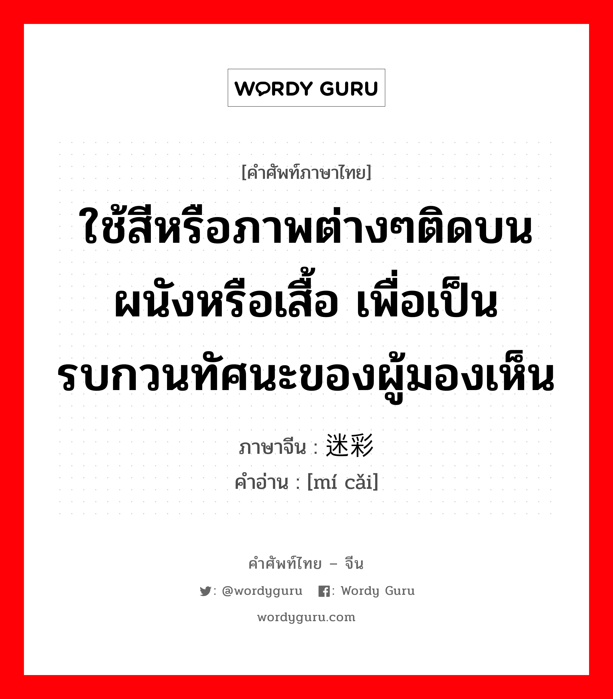 ใช้สีหรือภาพต่างๆติดบนผนังหรือเสื้อ เพื่อเป็นรบกวนทัศนะของผู้มองเห็น ภาษาจีนคืออะไร, คำศัพท์ภาษาไทย - จีน ใช้สีหรือภาพต่างๆติดบนผนังหรือเสื้อ เพื่อเป็นรบกวนทัศนะของผู้มองเห็น ภาษาจีน 迷彩 คำอ่าน [mí cǎi]