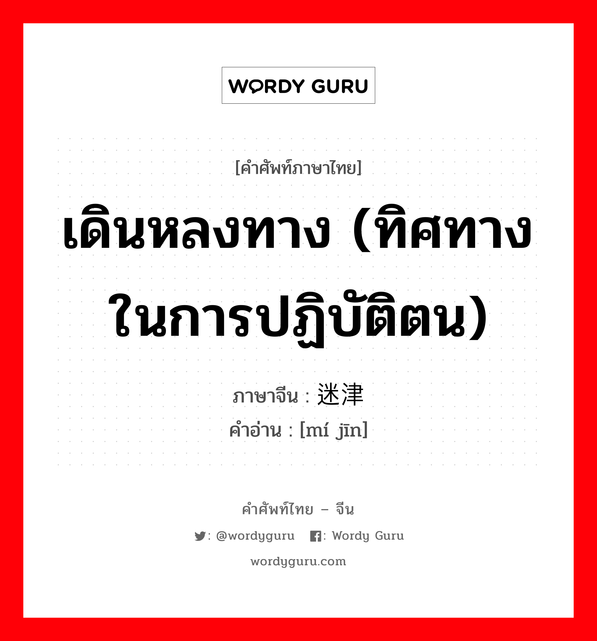 เดินหลงทาง (ทิศทางในการปฏิบัติตน) ภาษาจีนคืออะไร, คำศัพท์ภาษาไทย - จีน เดินหลงทาง (ทิศทางในการปฏิบัติตน) ภาษาจีน 迷津 คำอ่าน [mí jīn]