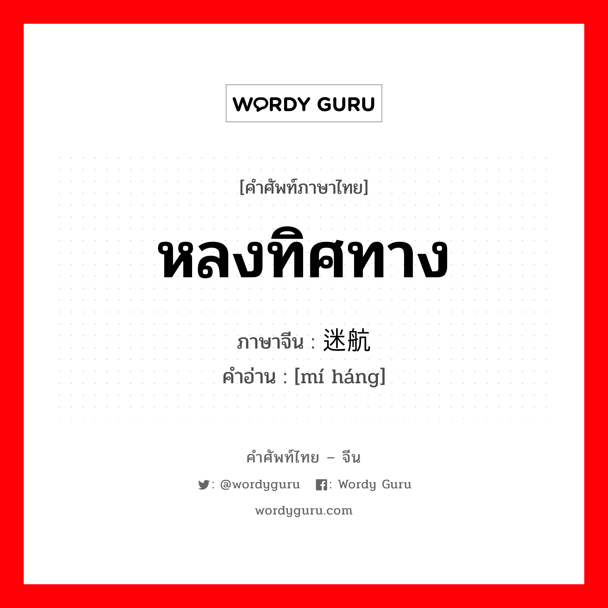 หลงทิศทาง ภาษาจีนคืออะไร, คำศัพท์ภาษาไทย - จีน หลงทิศทาง ภาษาจีน 迷航 คำอ่าน [mí háng]