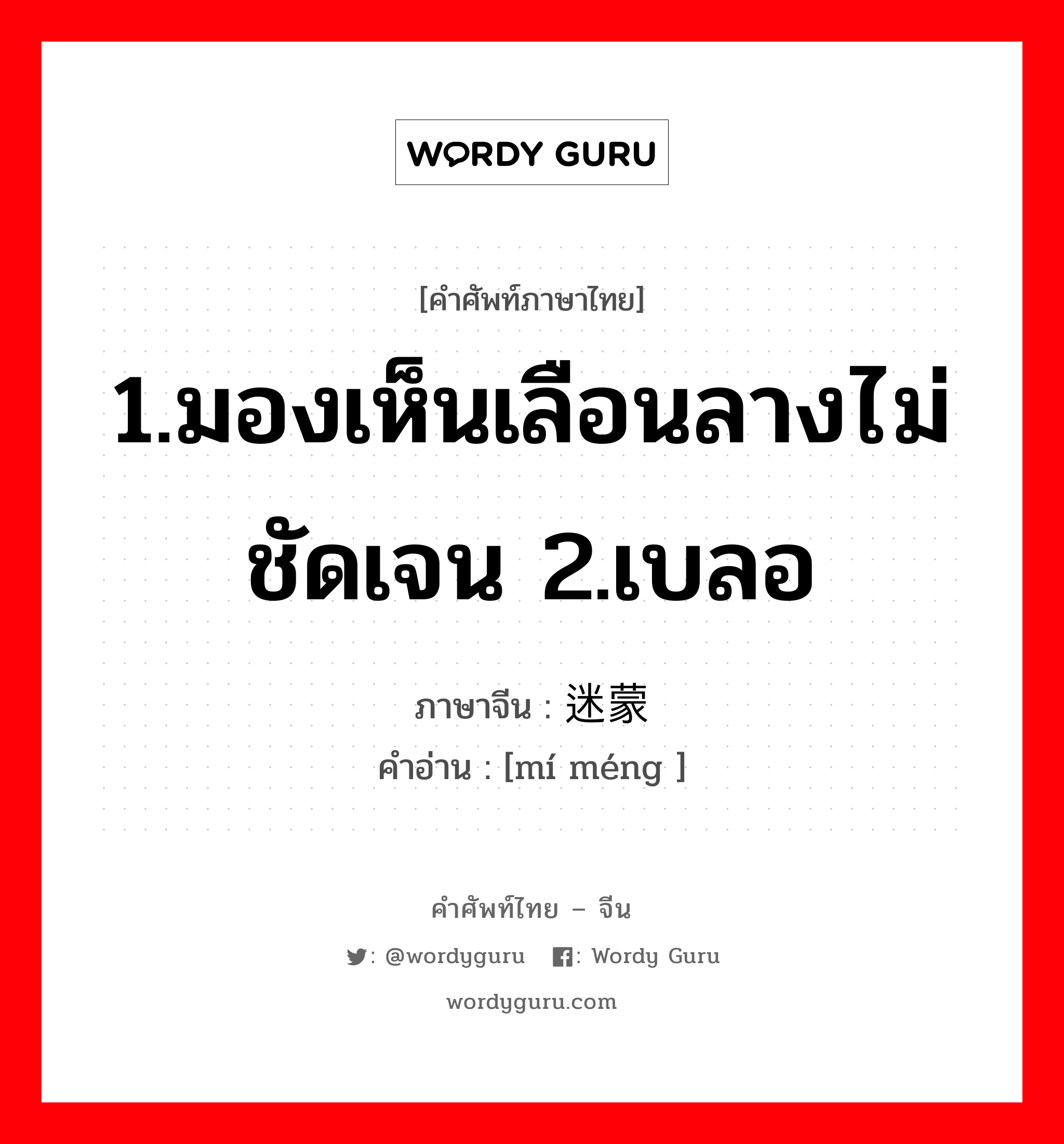 1.มองเห็นเลือนลางไม่ชัดเจน 2.เบลอ ภาษาจีนคืออะไร, คำศัพท์ภาษาไทย - จีน 1.มองเห็นเลือนลางไม่ชัดเจน 2.เบลอ ภาษาจีน 迷蒙 คำอ่าน [mí méng ]